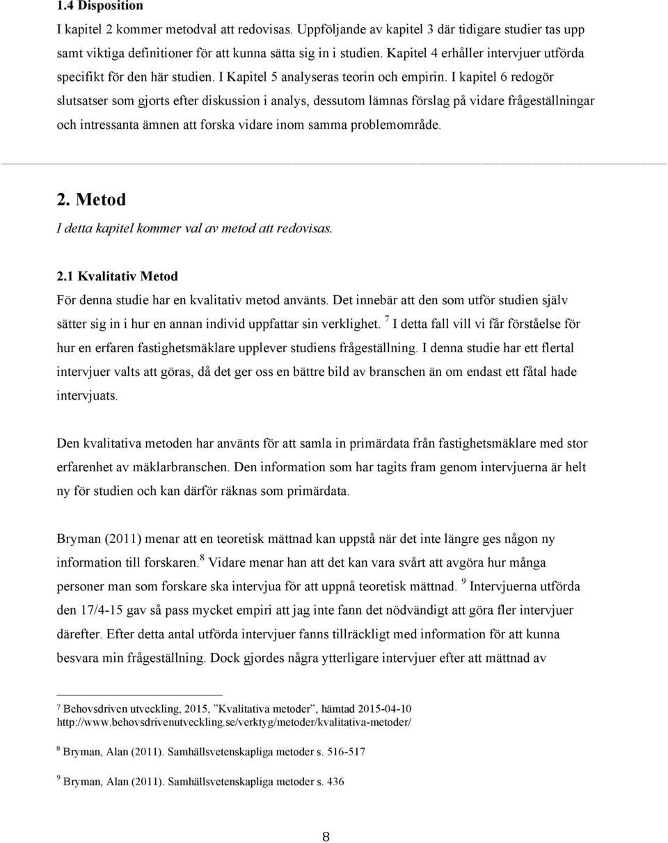 I kapitel 6 redogör slutsatser som gjorts efter diskussion i analys, dessutom lämnas förslag på vidare frågeställningar och intressanta ämnen att forska vidare inom samma problemområde. 2.