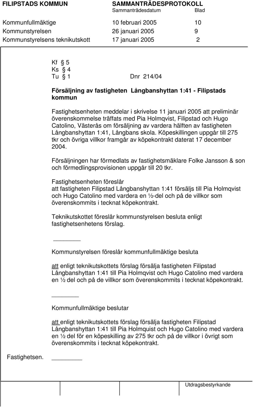 hälften av fastigheten Långbanshyttan 1:41, Långbans skola. Köpeskillingen uppgår till 275 tkr och övriga villkor framgår av köpekontrakt daterat 17 december 2004.