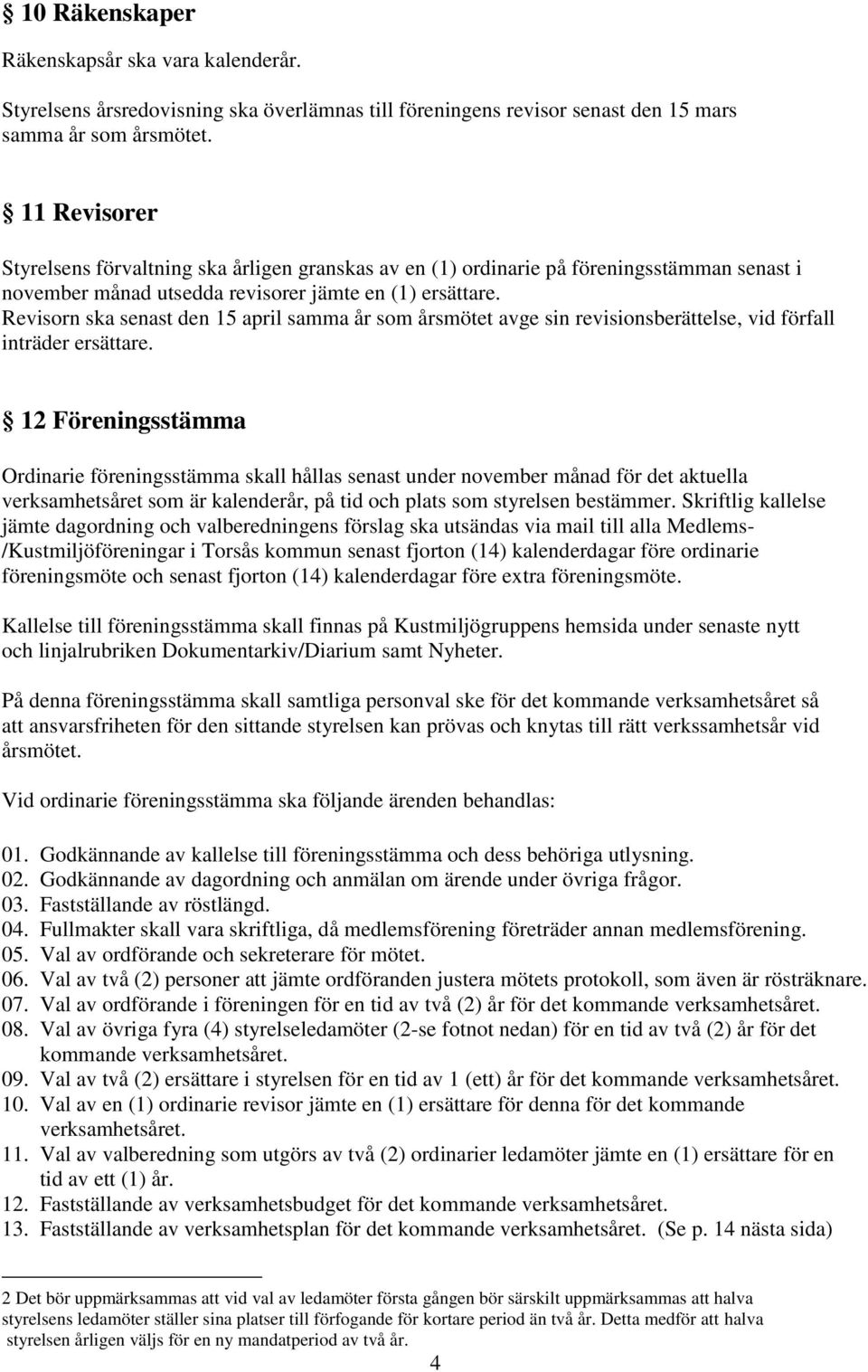 Revisorn ska senast den 15 april samma år som årsmötet avge sin revisionsberättelse, vid förfall inträder ersättare.