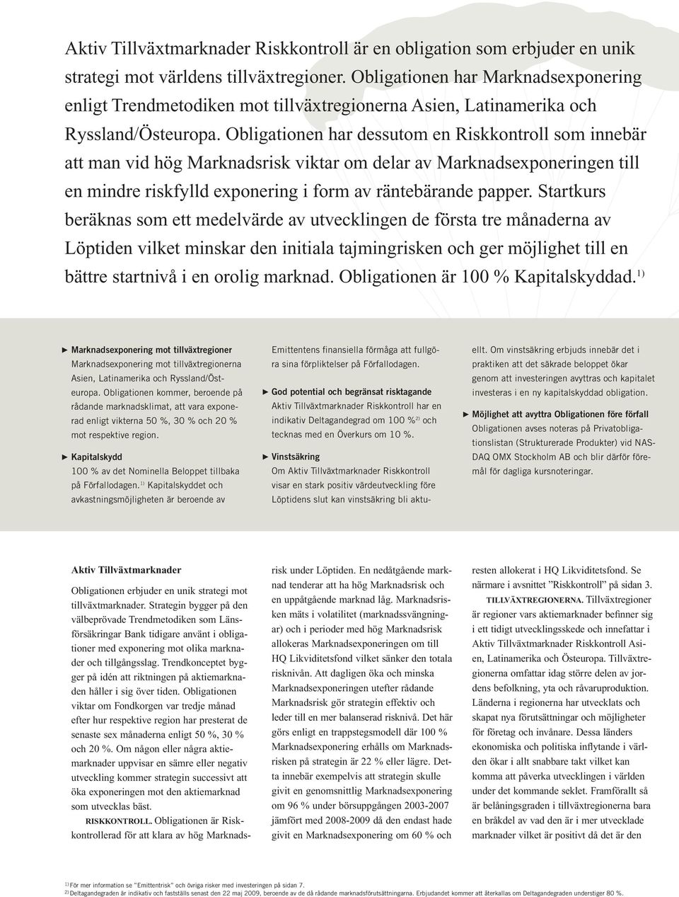 Obligationen har dessutom en Riskkontroll som innebär att man vid hög Marknadsrisk viktar om delar av Marknadsexponeringen till en mindre riskfylld exponering i form av räntebärande papper.