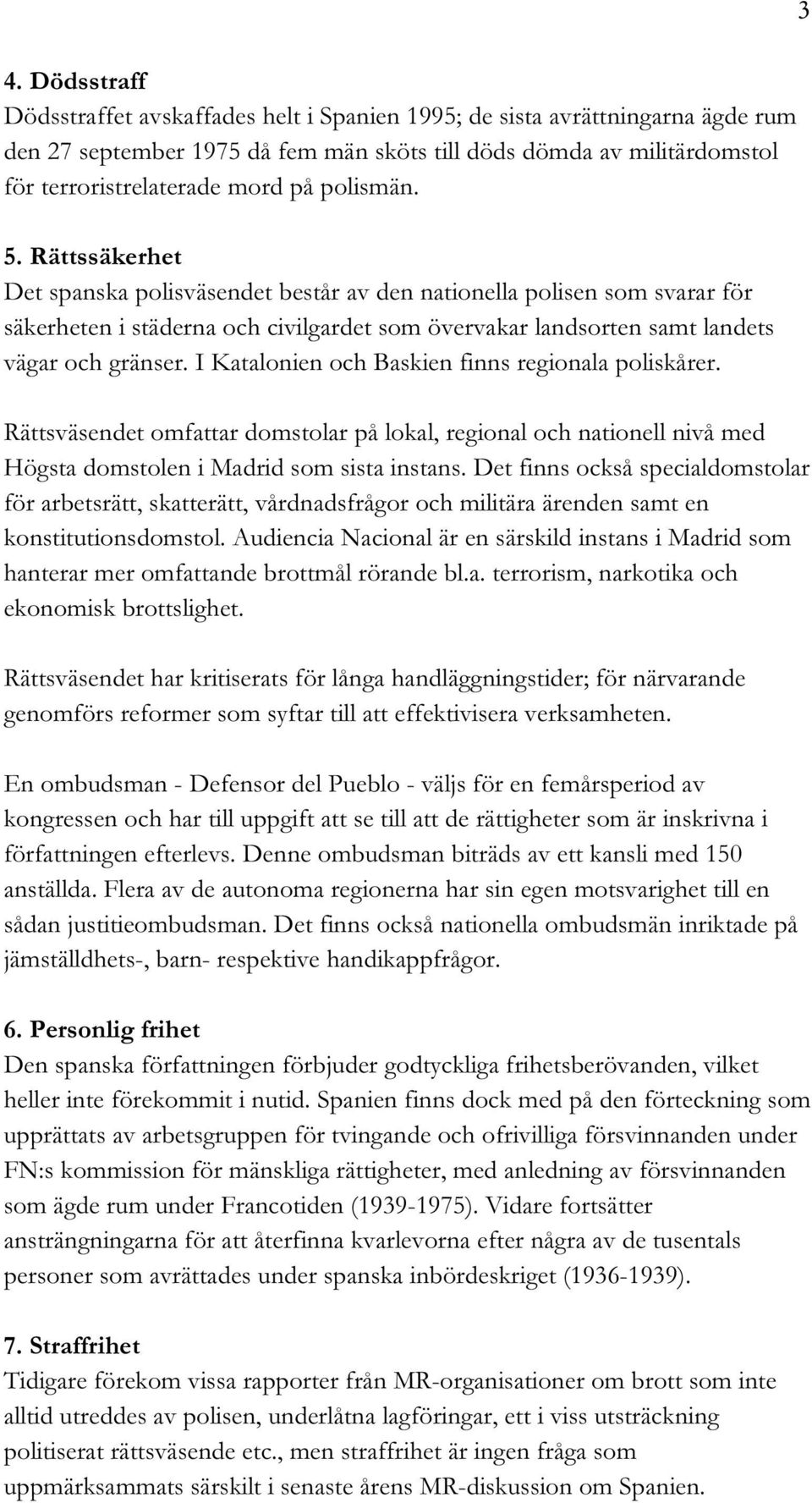 I Katalonien och Baskien finns regionala poliskårer. Rättsväsendet omfattar domstolar på lokal, regional och nationell nivå med Högsta domstolen i Madrid som sista instans.