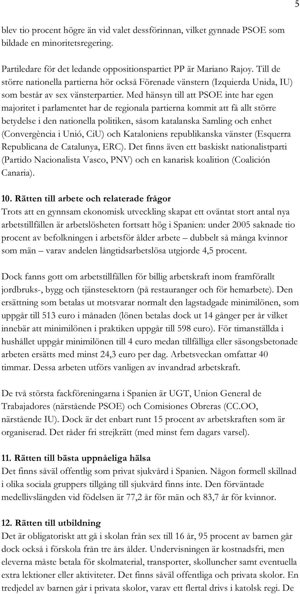 Med hänsyn till att PSOE inte har egen majoritet i parlamentet har de regionala partierna kommit att få allt större betydelse i den nationella politiken, såsom katalanska Samling och enhet