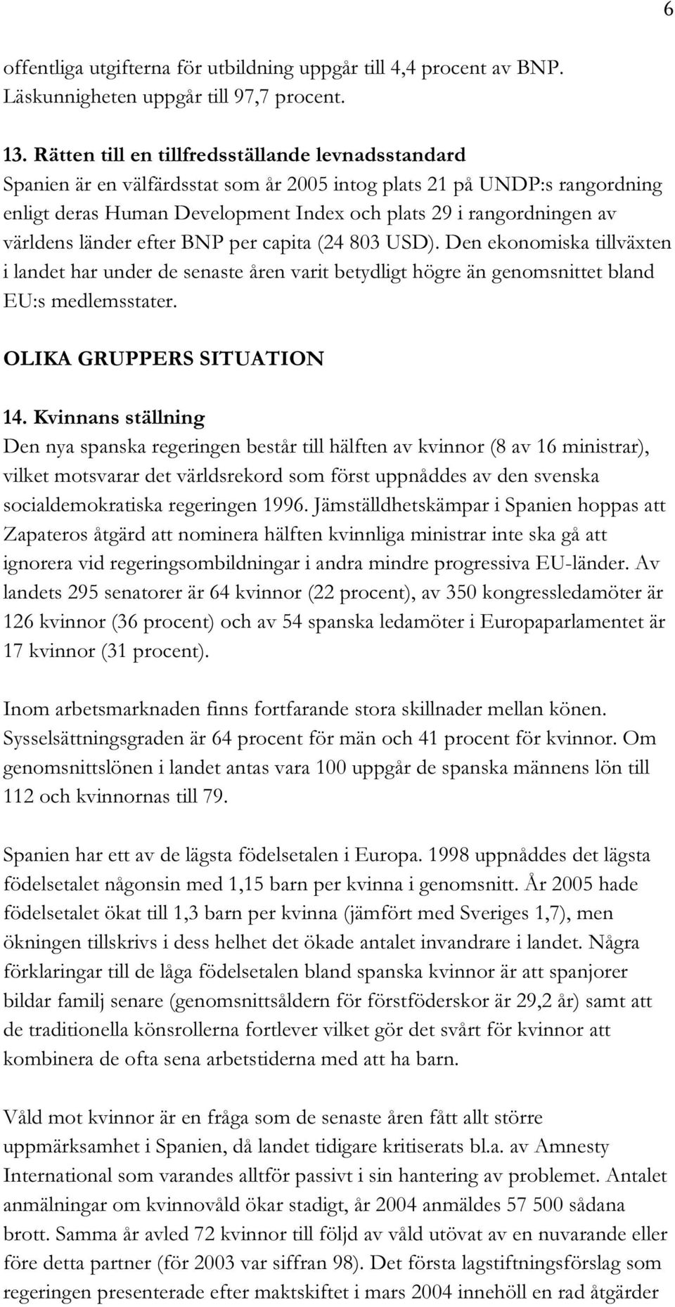 världens länder efter BNP per capita (24 803 USD). Den ekonomiska tillväxten i landet har under de senaste åren varit betydligt högre än genomsnittet bland EU:s medlemsstater.