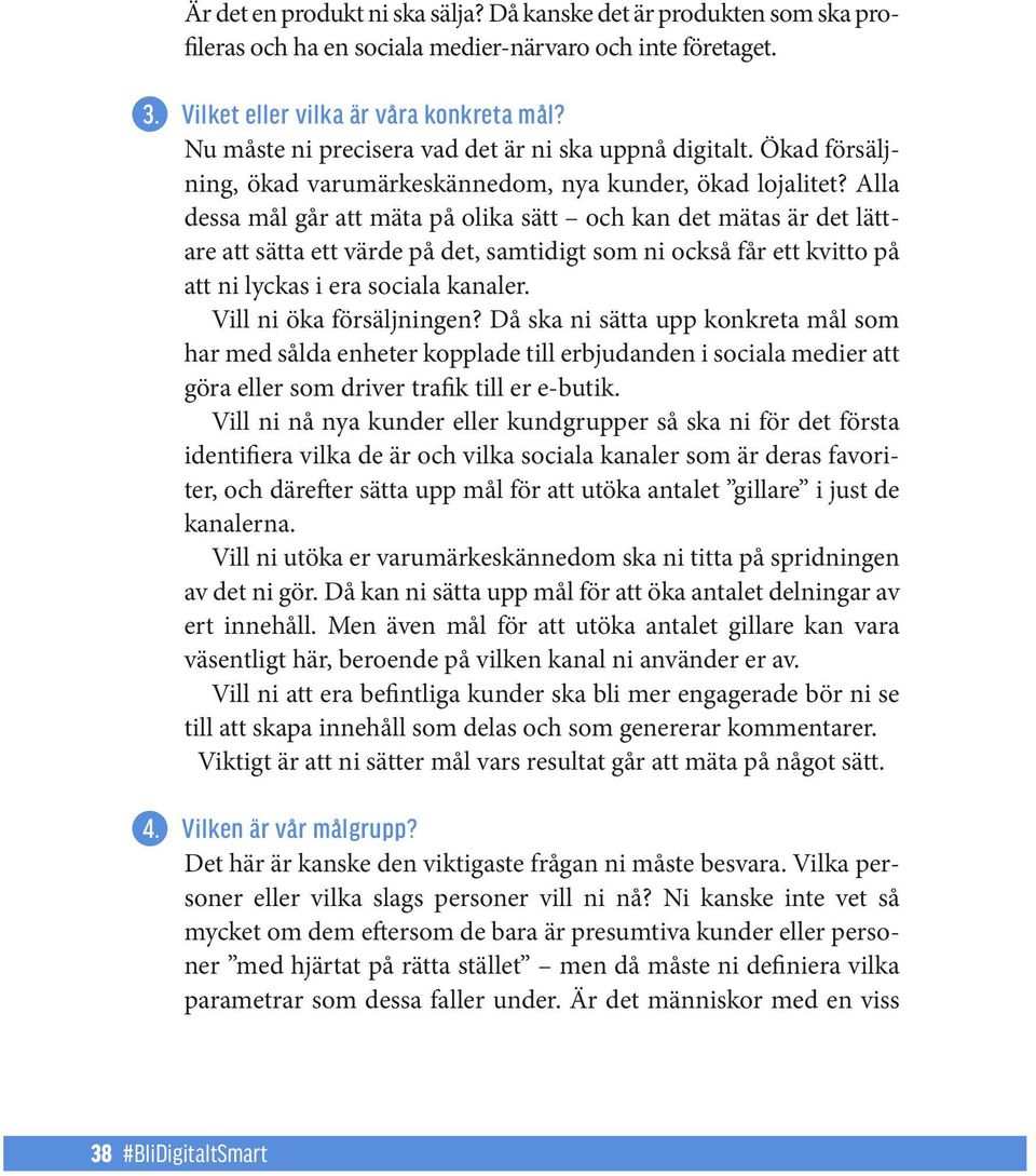 Alla dessa mål går att mäta på olika sätt och kan det mätas är det lättare att sätta ett värde på det, samtidigt som ni också får ett kvitto på att ni lyckas i era sociala kanaler.