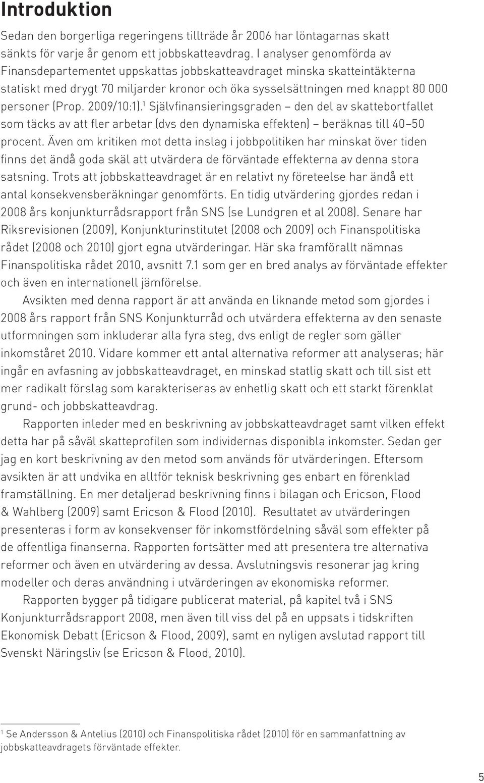 2009/10:1). 1 Självfinansieringsgraden den del av skattebortfallet som täcks av att fler arbetar (dvs den dynamiska effekten) beräknas till 40 50 procent.