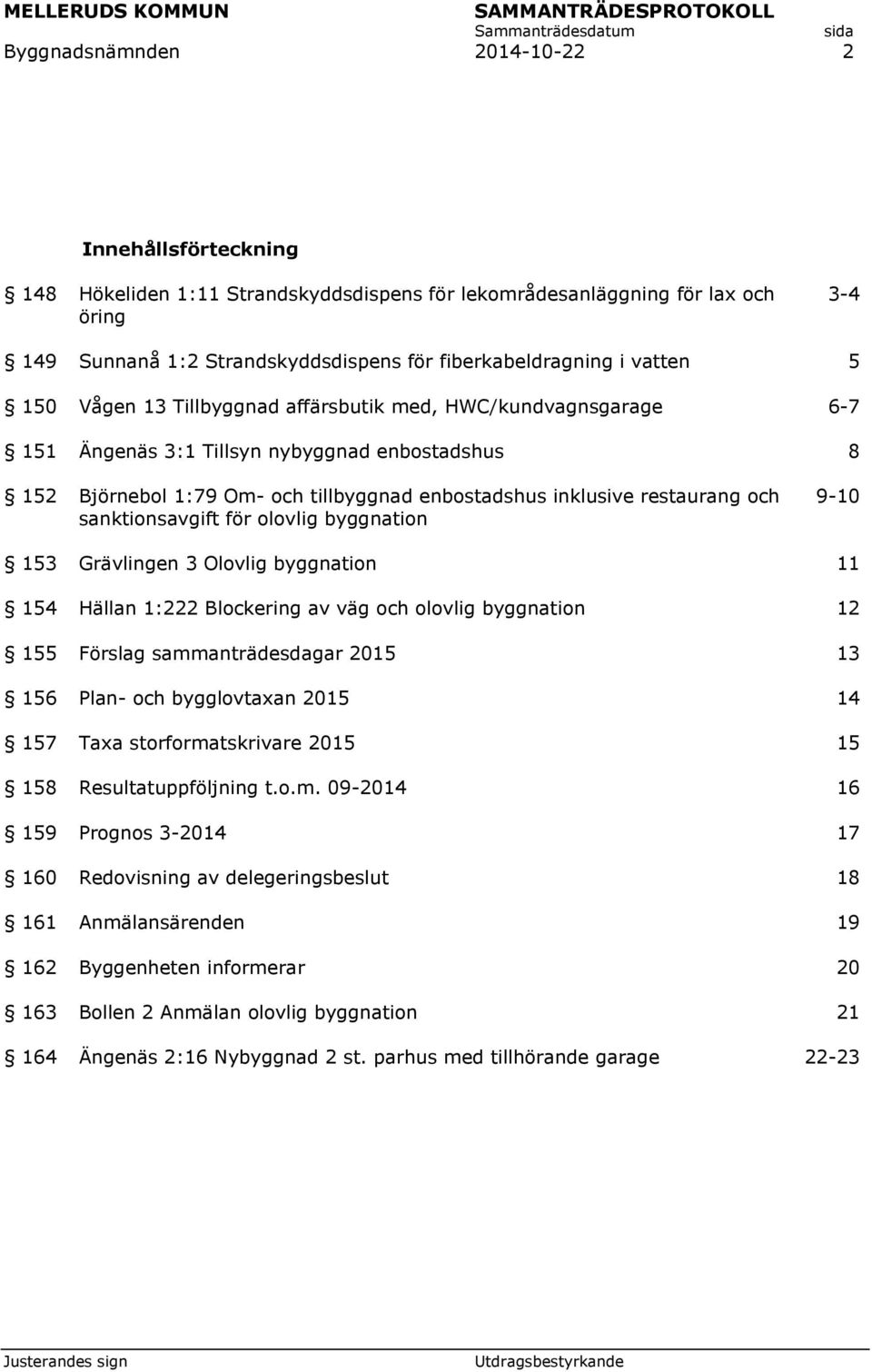 och sanktionsavgift för olovlig byggnation 9-10 153 154 155 Grävlingen 3 Olovlig byggnation Hällan 1:222 Blockering av väg och olovlig byggnation Förslag sammanträdesdagar 2015 11 12 13 156 Plan- och