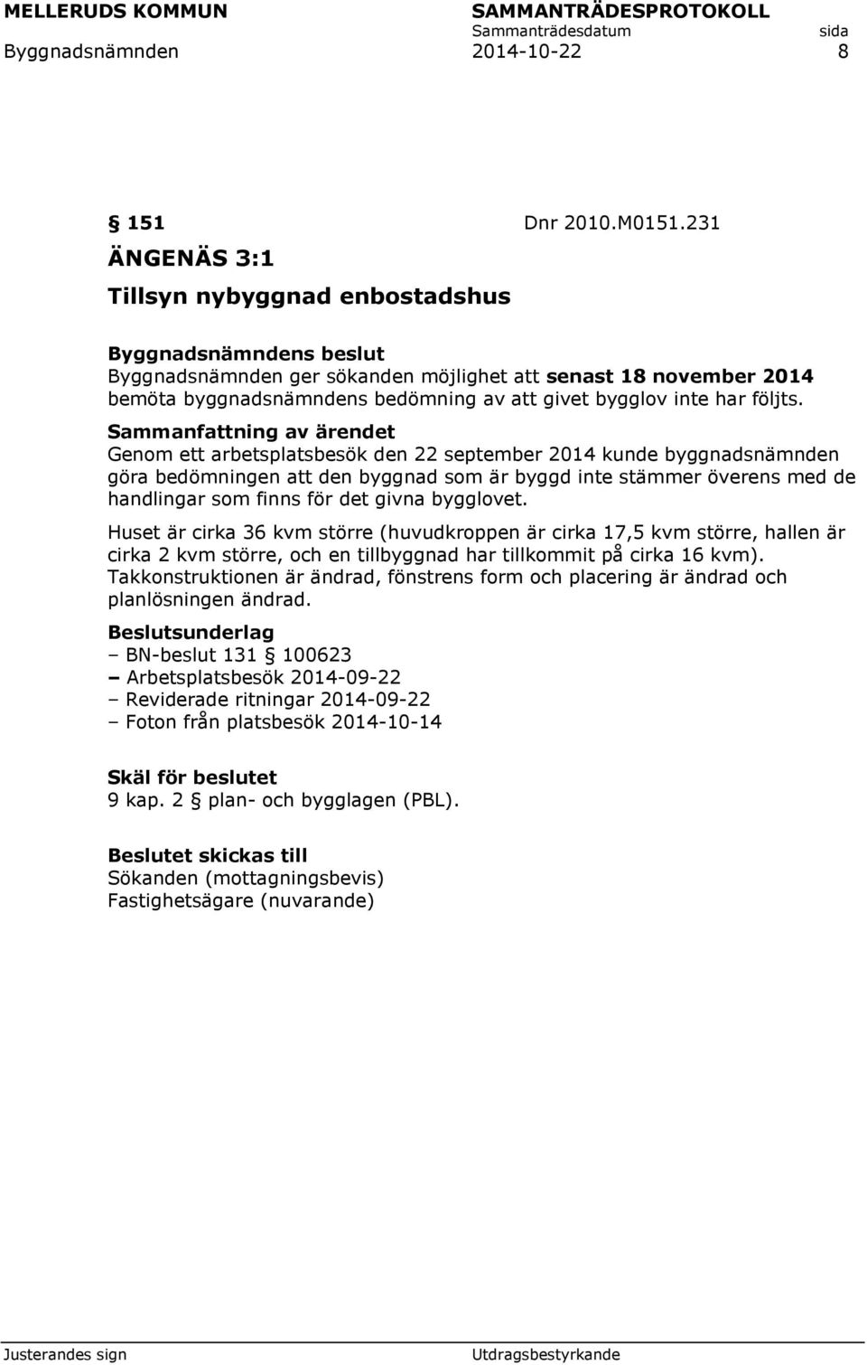 Genom ett arbetsplatsbesök den 22 september 2014 kunde byggnadsnämnden göra bedömningen att den byggnad som är byggd inte stämmer överens med de handlingar som finns för det givna bygglovet.