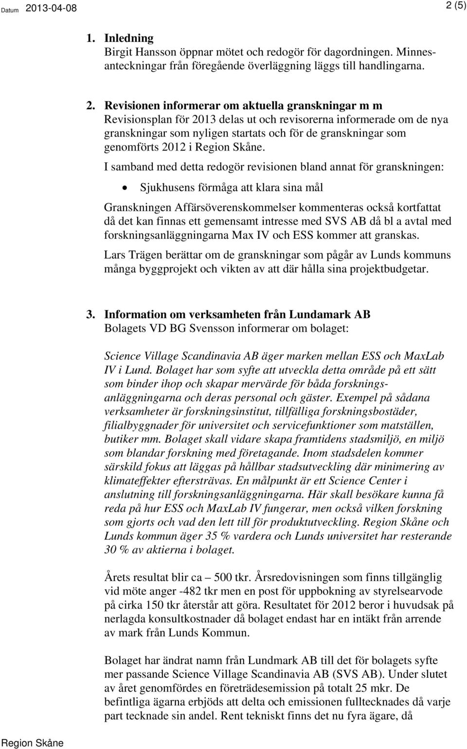 (5) 1. Inledning Birgit Hansson öppnar mötet och redogör för dagordningen. Minnesanteckningar från föregående överläggning läggs till handlingarna. 2.