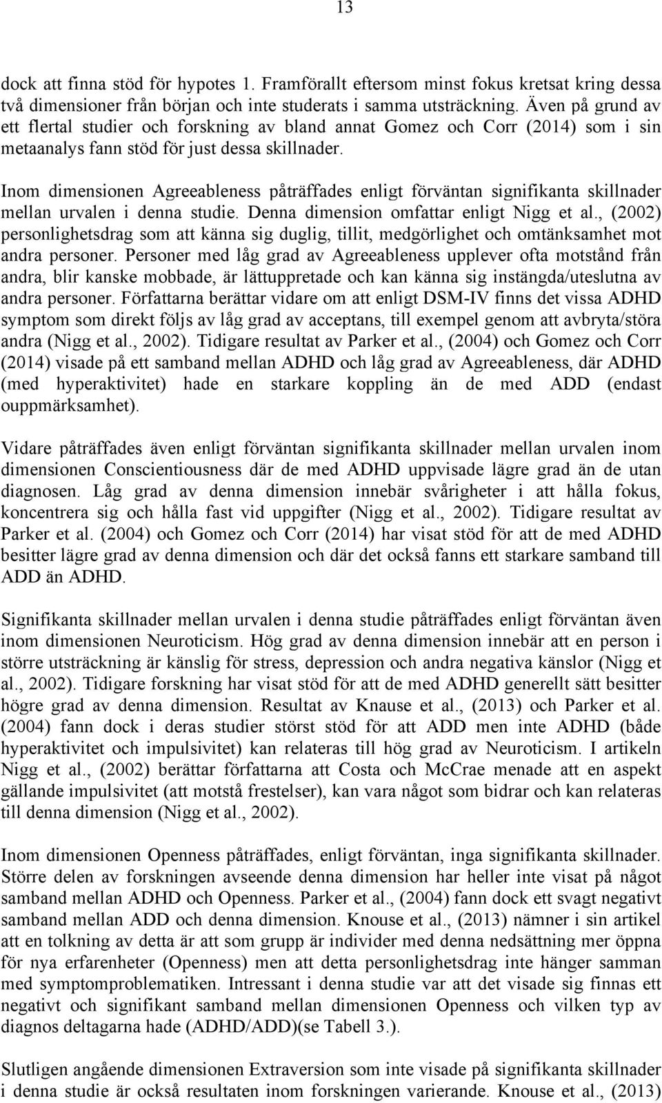 Inom dimensionen Agreeableness påträffades enligt förväntan signifikanta skillnader mellan urvalen i denna studie. Denna dimension omfattar enligt Nigg et al.