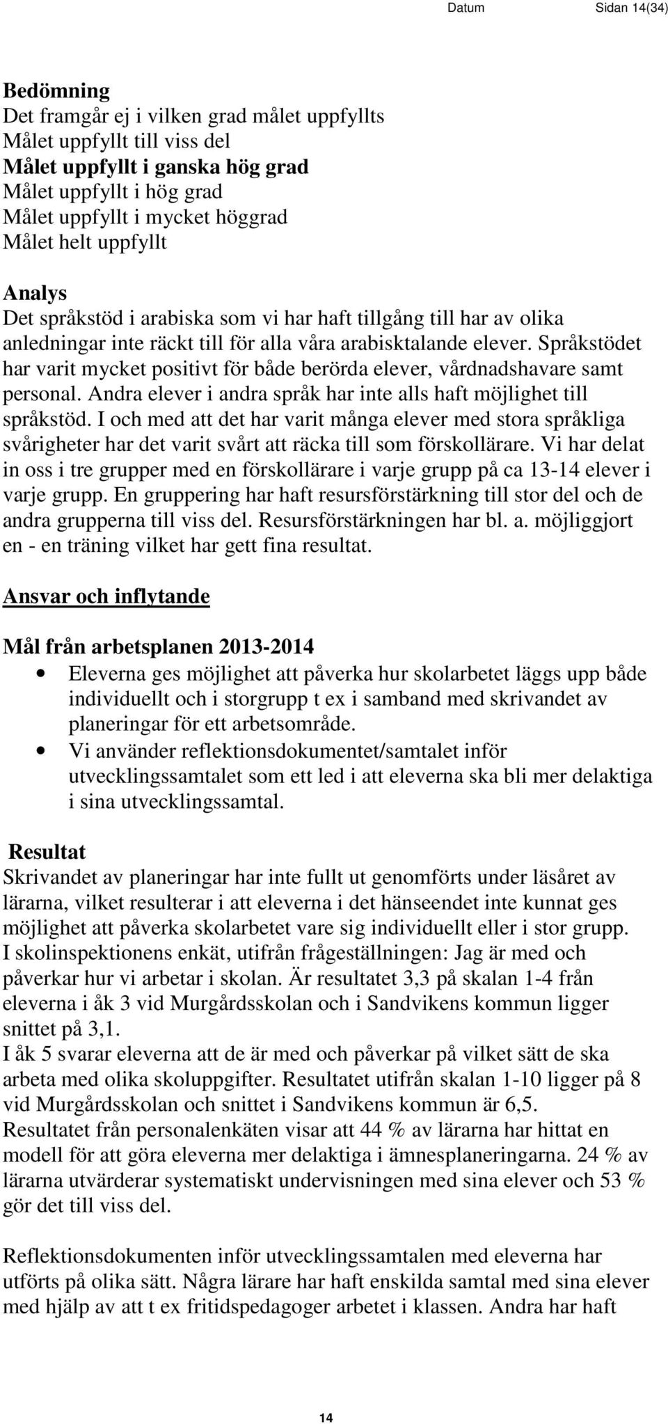 Språkstödet har varit mycket positivt för både berörda elever, vårdnadshavare samt personal. Andra elever i andra språk har inte alls haft möjlighet till språkstöd.