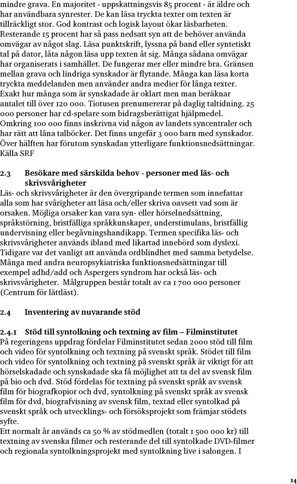 Läsa punktskrift, lyssna på band eller syntetiskt tal på dator, låta någon läsa upp texten åt sig. Många sådana omvägar har organiserats i samhället. De fungerar mer eller mindre bra.