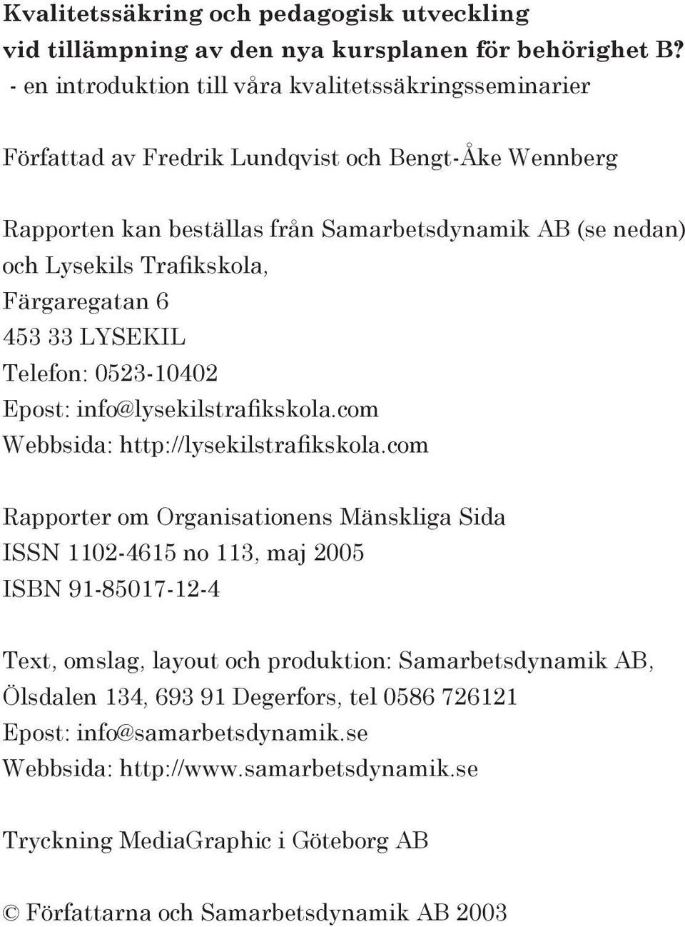 Trafikskola, Färgaregatan 6 453 33 LYSEKIL Telefon: 0523-10402 Epost: info@lysekilstrafikskola.com Webbsida: http://lysekilstrafikskola.