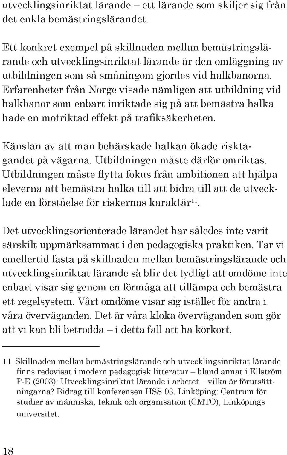 Erfarenheter från Norge visade nämligen att utbildning vid halkbanor som enbart inriktade sig på att bemästra halka hade en motriktad effekt på trafiksäkerheten.
