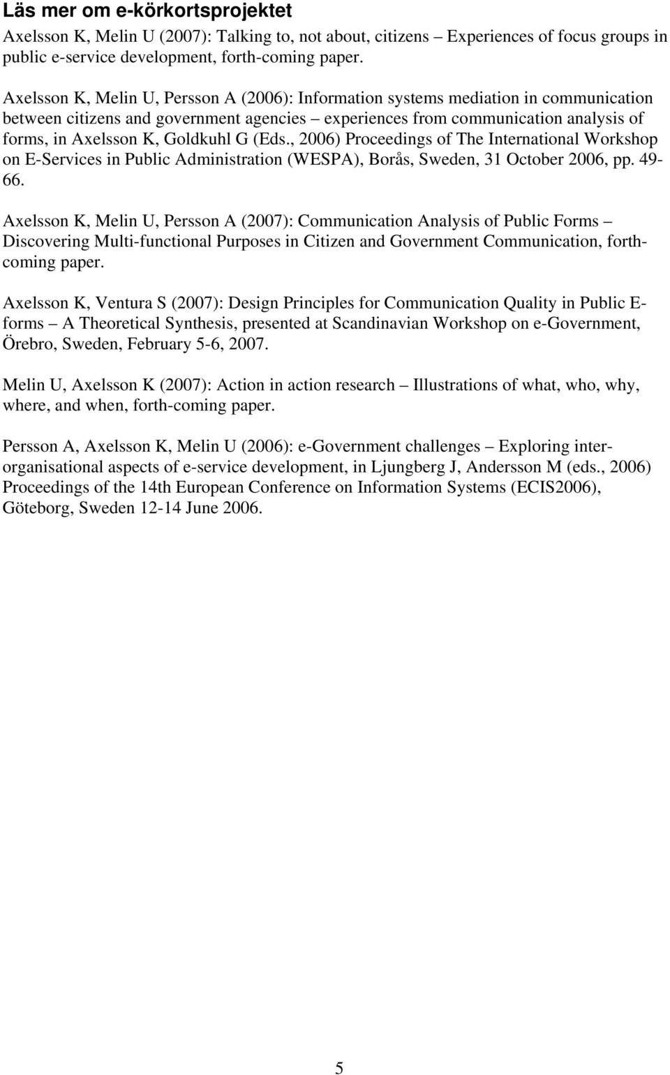 Goldkuhl G (Eds., 2006) Proceedings of The International Workshop on E-Services in Public Administration (WESPA), Borås, Sweden, 31 October 2006, pp. 49-66.