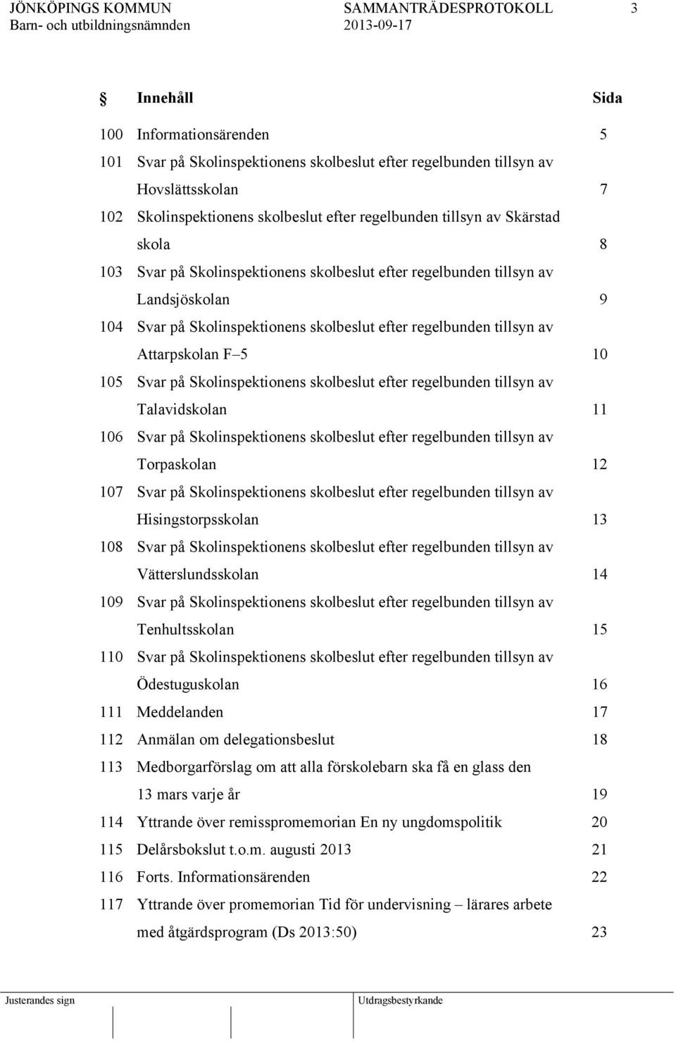 Svar på Skolinspektionens skolbeslut efter regelbunden tillsyn av Talavidskolan 11 106 Svar på Skolinspektionens skolbeslut efter regelbunden tillsyn av Torpaskolan 12 107 Svar på Skolinspektionens