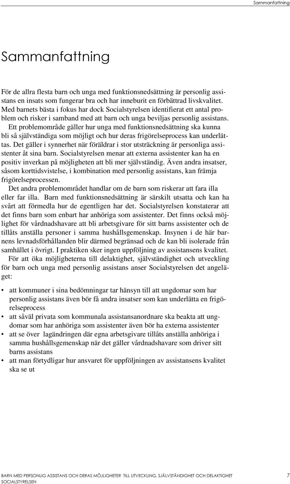 Ett problemområde gäller hur unga med funktionsnedsättning ska kunna bli så självständiga som möjligt och hur deras frigörelseprocess kan underlättas.