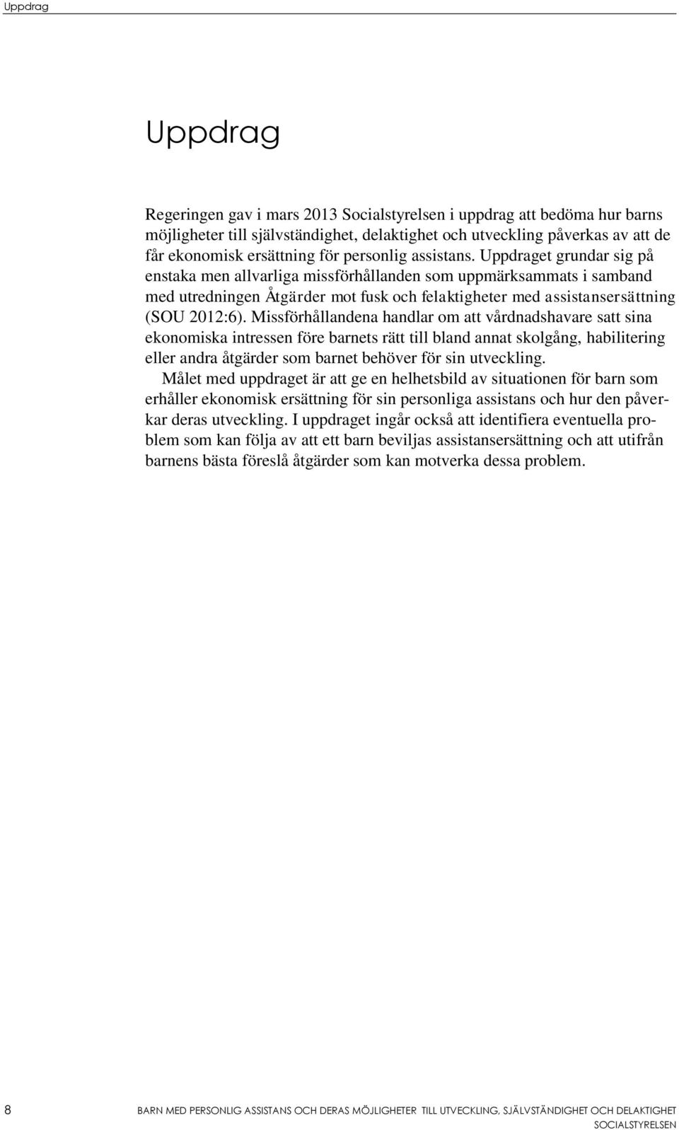 Uppdraget grundar sig på enstaka men allvarliga missförhållanden som uppmärksammats i samband med utredningen Åtgärder mot fusk och felaktigheter med assistansersättning (SOU 2012:6).