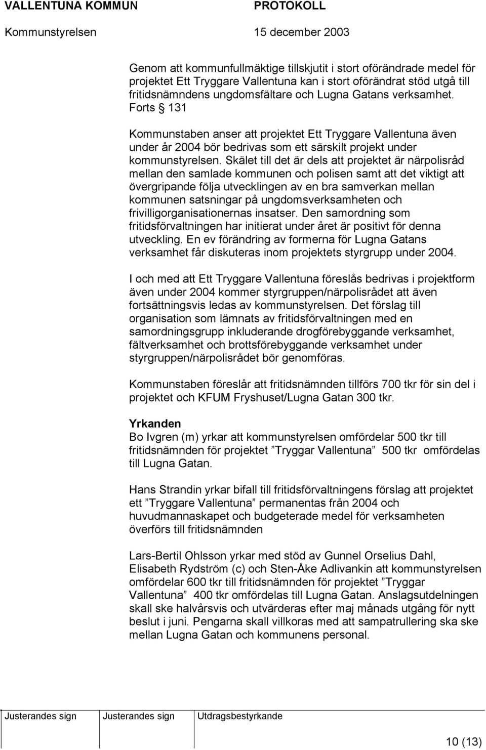 Skälet till det är dels att projektet är närpolisråd mellan den samlade kommunen och polisen samt att det viktigt att övergripande följa utvecklingen av en bra samverkan mellan kommunen satsningar på