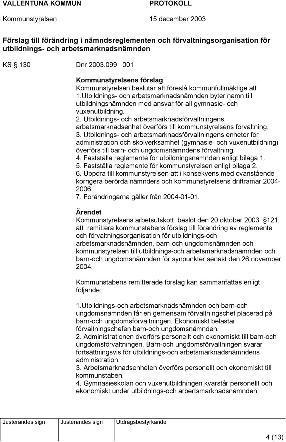 Utbildnings- och arbetsmarknadsnämnden byter namn till utbildningsnämnden med ansvar för all gymnasie- och vuxenutbildning. 2.