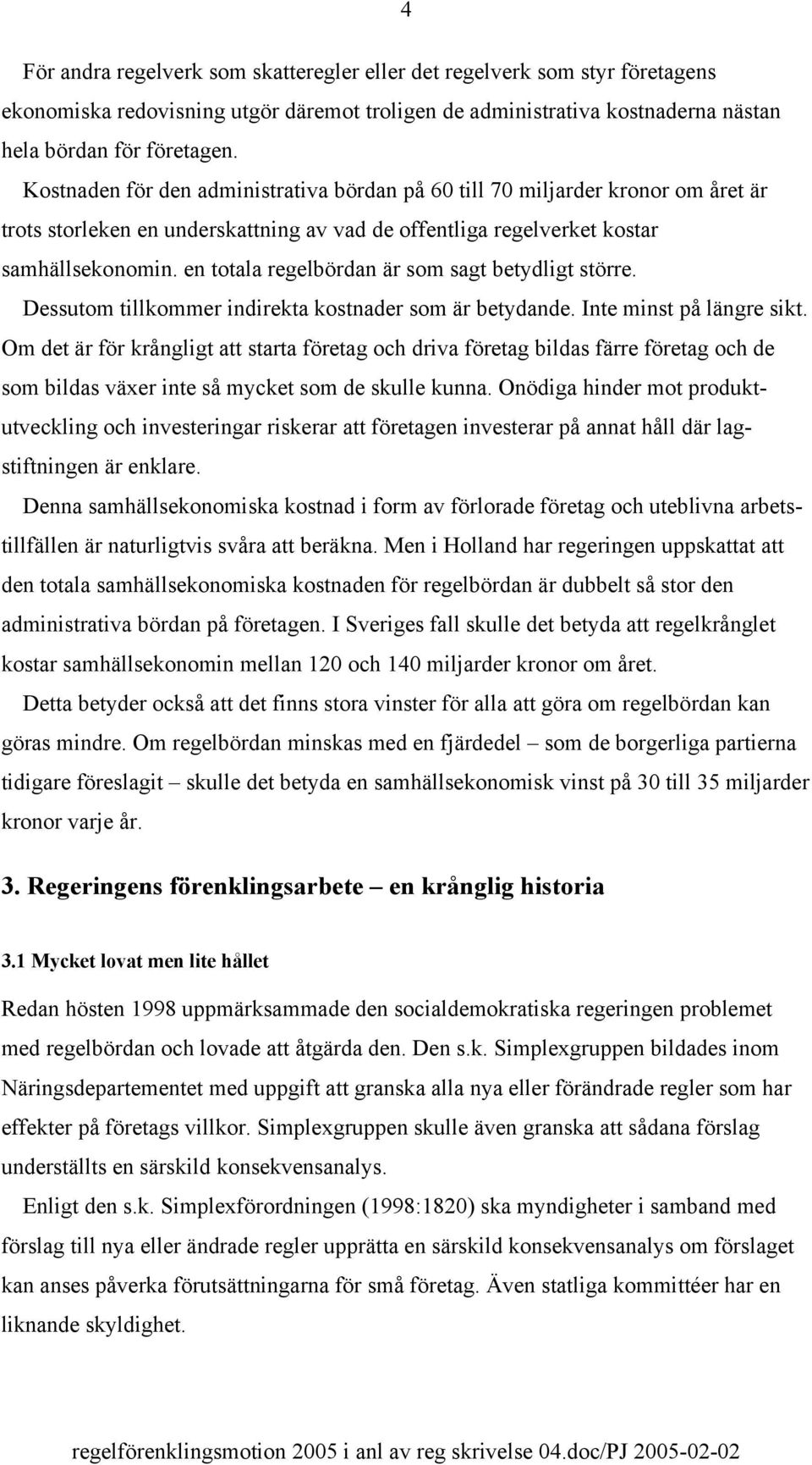 en totala regelbördan är som sagt betydligt större. Dessutom tillkommer indirekta kostnader som är betydande. Inte minst på längre sikt.