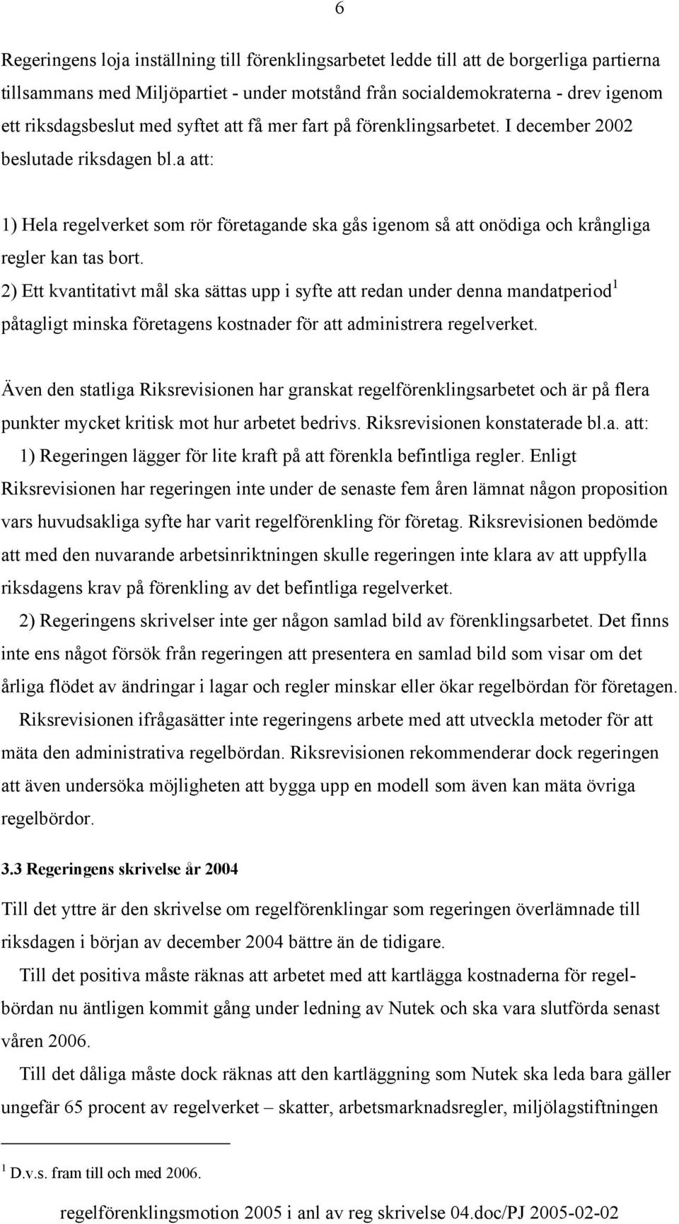 2) Ett kvantitativt mål ska sättas upp i syfte att redan under denna mandatperiod 1 påtagligt minska företagens kostnader för att administrera regelverket.