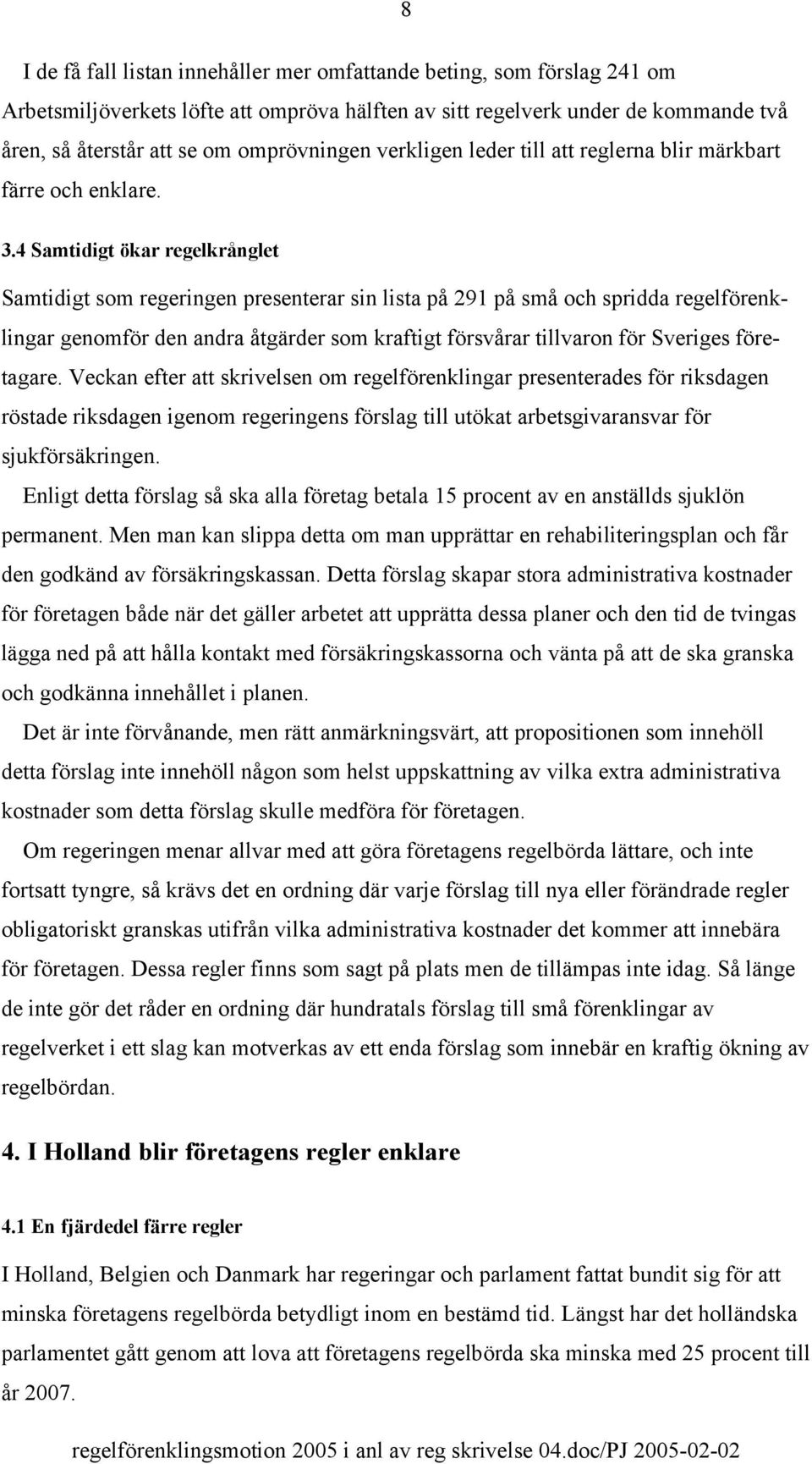 4 Samtidigt ökar regelkrånglet Samtidigt som regeringen presenterar sin lista på 291 på små och spridda regelförenklingar genomför den andra åtgärder som kraftigt försvårar tillvaron för Sveriges