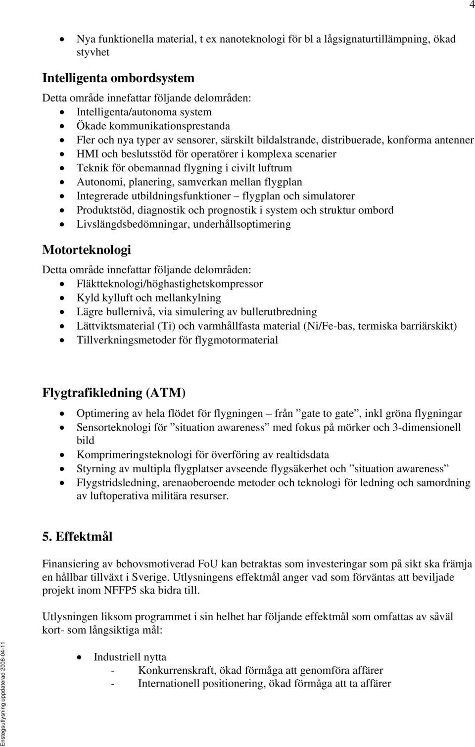 samverkan mellan flygplan Integrerade utbildningsfunktioner flygplan och simulatorer Produktstöd, diagnostik och prognostik i system och struktur ombord Livslängdsbedömningar, underhållsoptimering