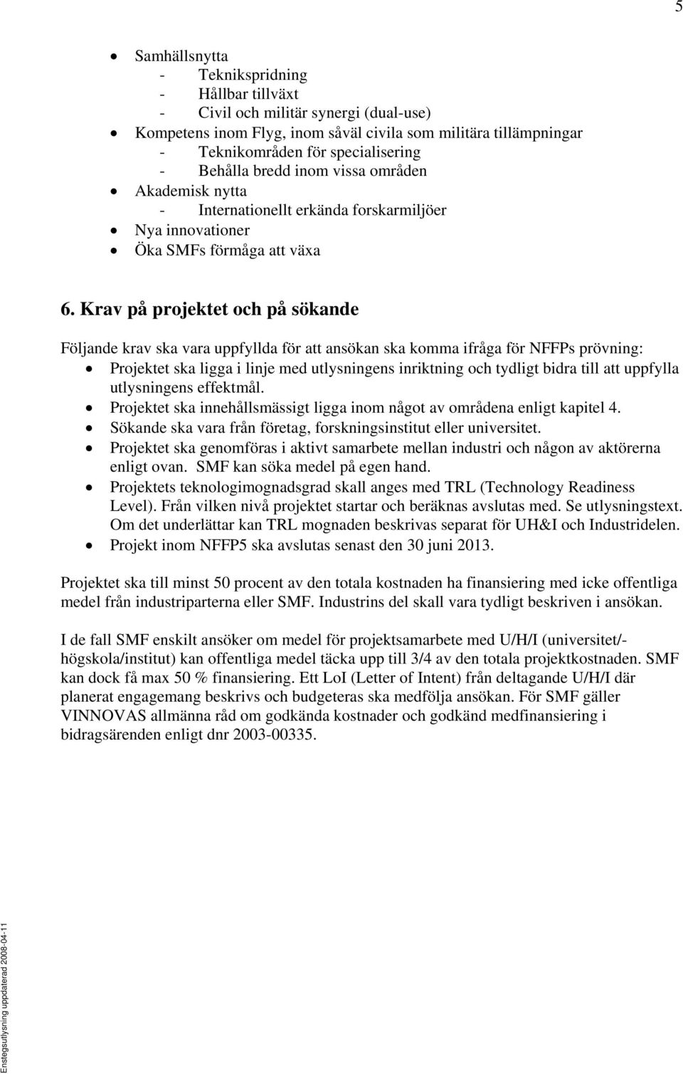 Krav på projektet och på sökande Följande krav ska vara uppfyllda för att ansökan ska komma ifråga för NFFPs prövning: Projektet ska ligga i linje med utlysningens inriktning och tydligt bidra till