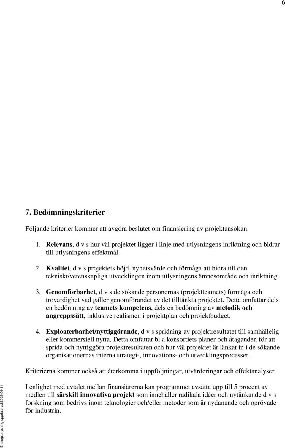 Kvalitet, d v s projektets höjd, nyhetsvärde och förmåga att bidra till den tekniskt/vetenskapliga utvecklingen inom utlysningens ämnesområde och inriktning. 3.