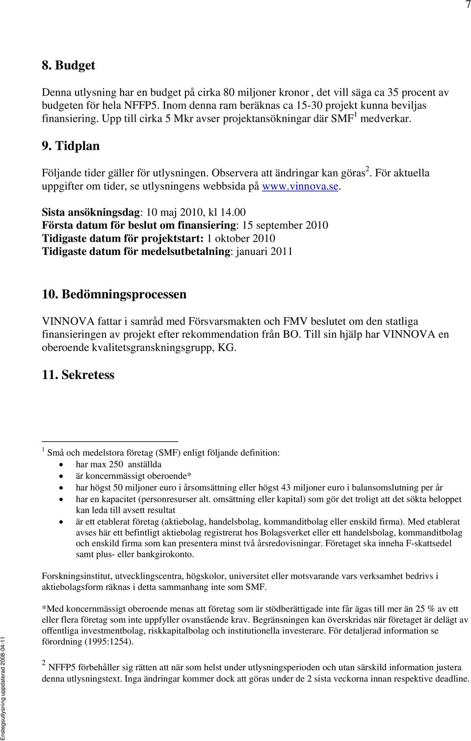 För aktuella uppgifter om tider, se utlysningens webbsida på www.vinnova.se. Sista ansökningsdag: 10 maj 2010, kl 14.