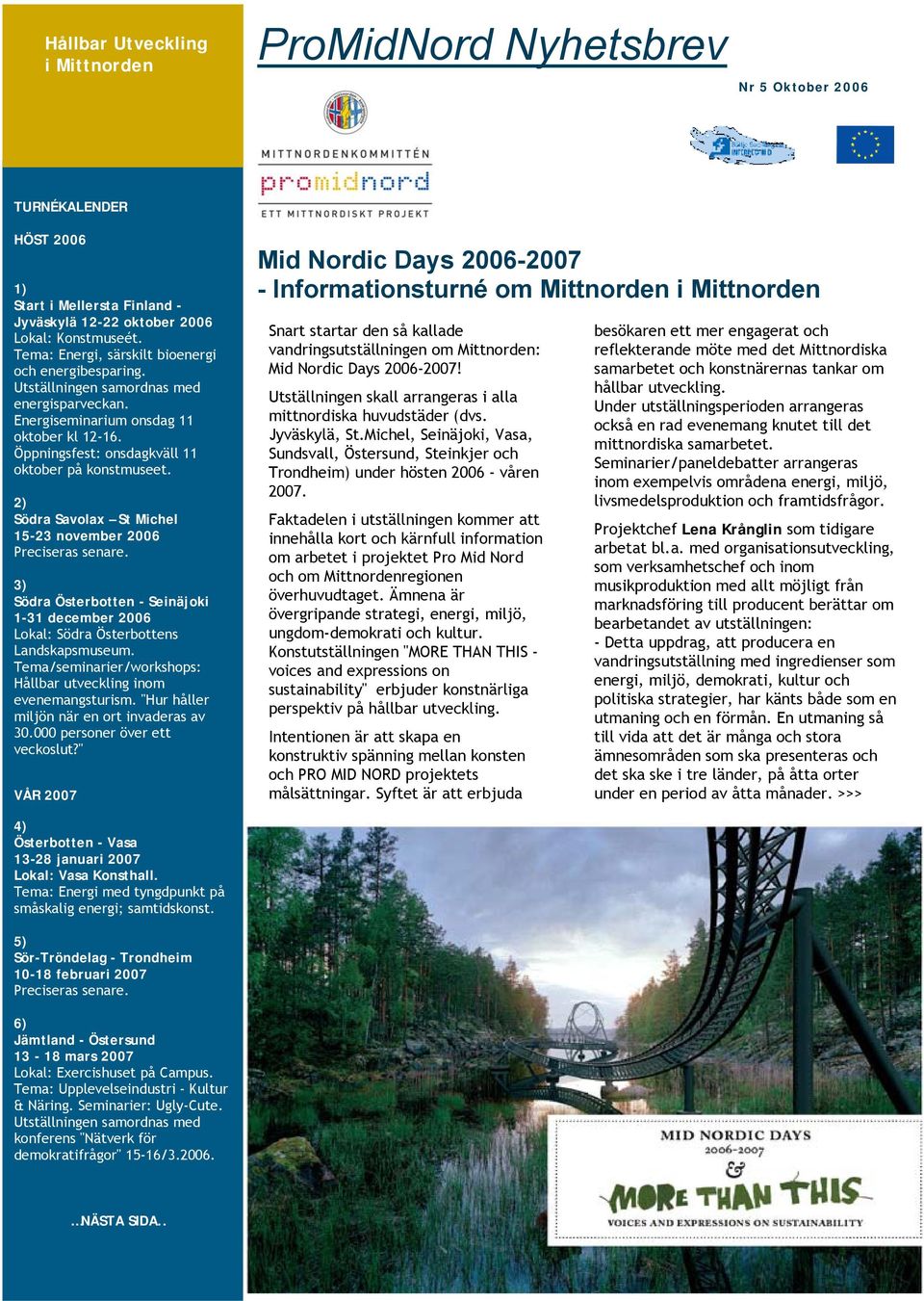 2) Södra Savolax St Michel 15-23 november 2006 Preciseras senare. 3) Södra Österbotten - Seinäjoki 1-31 december 2006 Lokal: Södra Österbottens Landskapsmuseum.