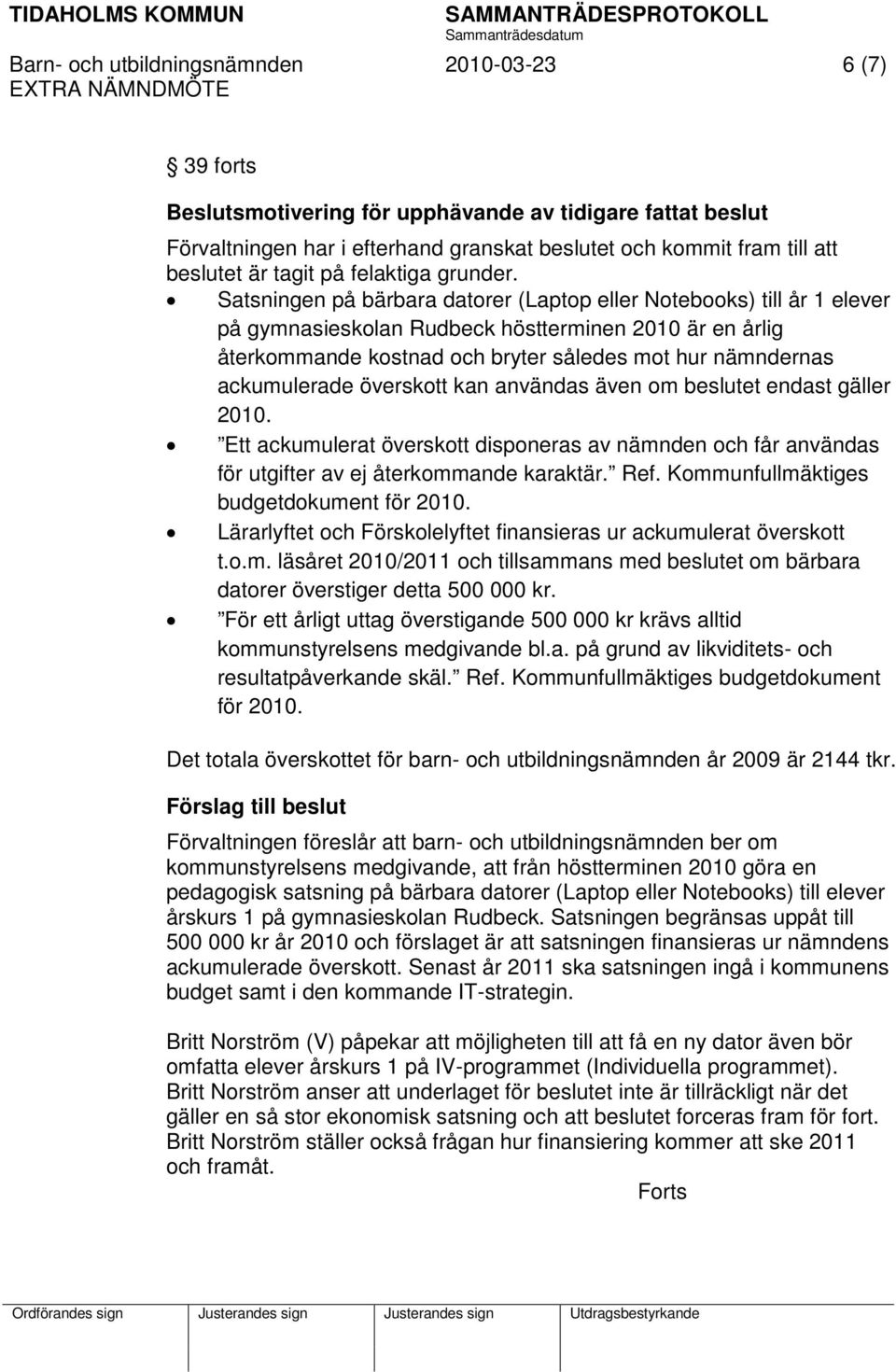 Satsningen på bärbara datorer (Laptop eller Notebooks) till år 1 elever på gymnasieskolan Rudbeck höstterminen 2010 är en årlig återkommande kostnad och bryter således mot hur nämndernas ackumulerade