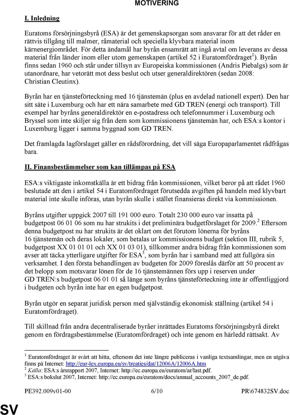 För detta ändamål har byrån ensamrätt att ingå avtal om leverans av dessa material från länder inom eller utom gemenskapen (artikel 52 i Euratomfördraget 1 ).