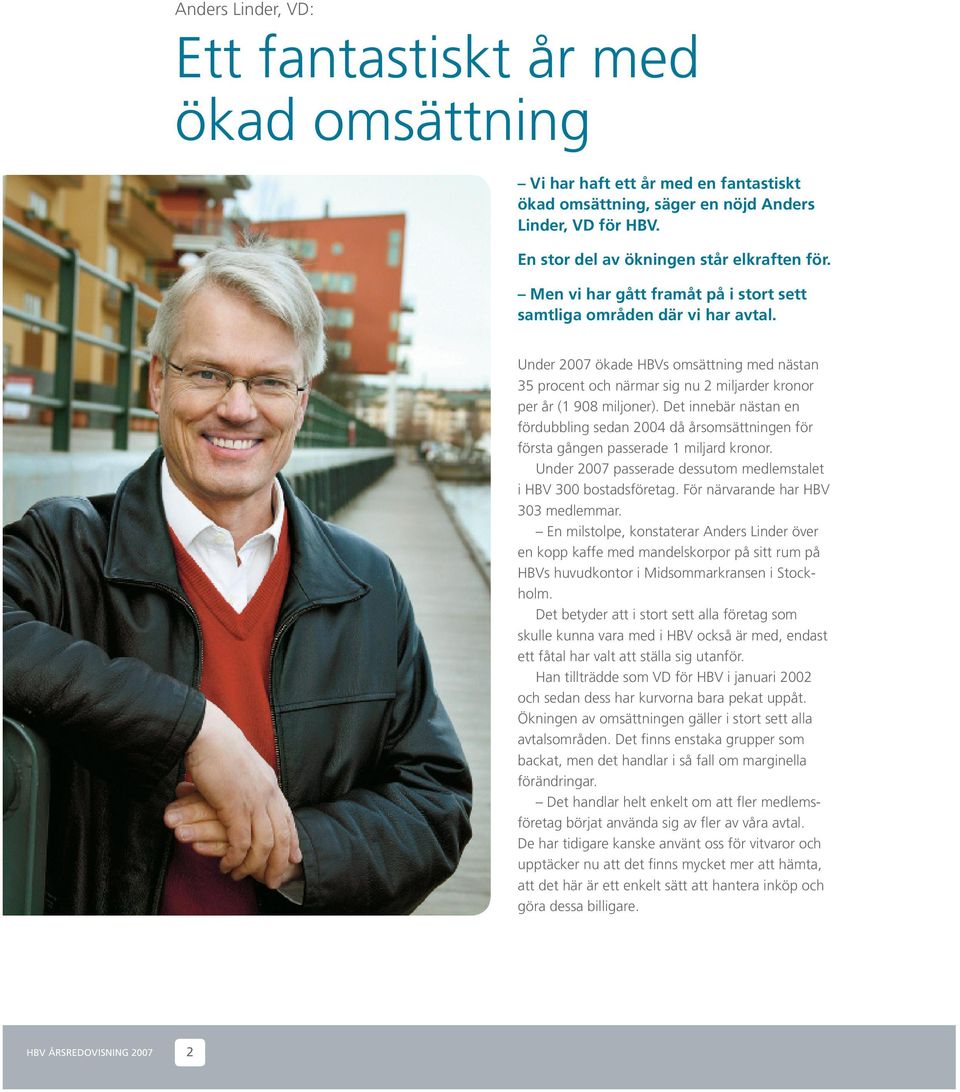 Det innebär nästan en fördubbling sedan 2004 då årsomsättningen för första gången passerade 1 miljard kronor. Under 2007 passerade dessutom medlemstalet i HBV 300 bostadsföretag.