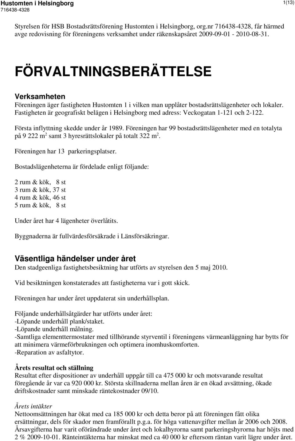 Fastigheten är geografiskt belägen i Helsingborg med adress: Veckogatan 1-121 och 2-122. Första inflyttning skedde under år 1989.