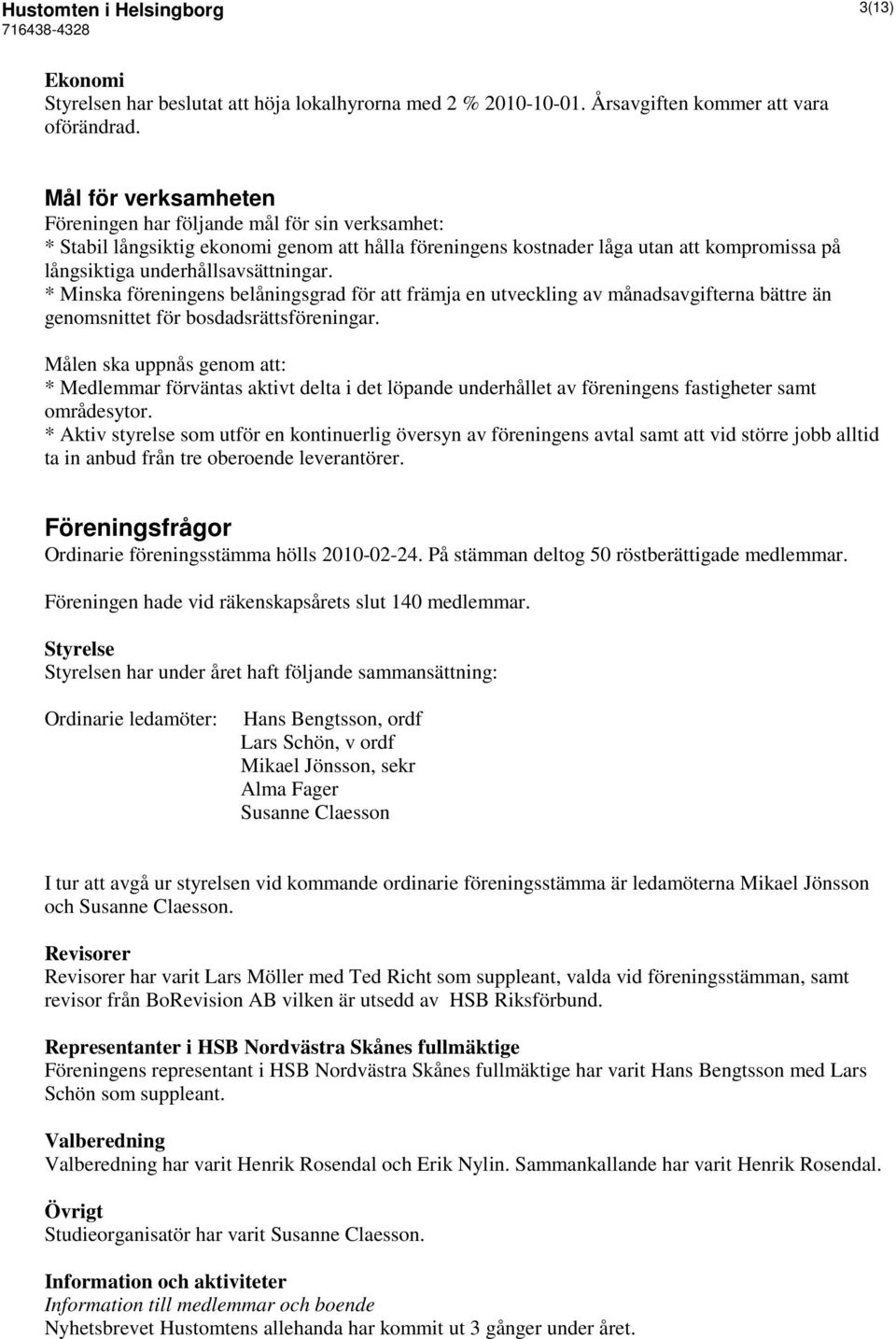 * Minska föreningens belåningsgrad för att främja en utveckling av månadsavgifterna bättre än genomsnittet för bosdadsrättsföreningar.