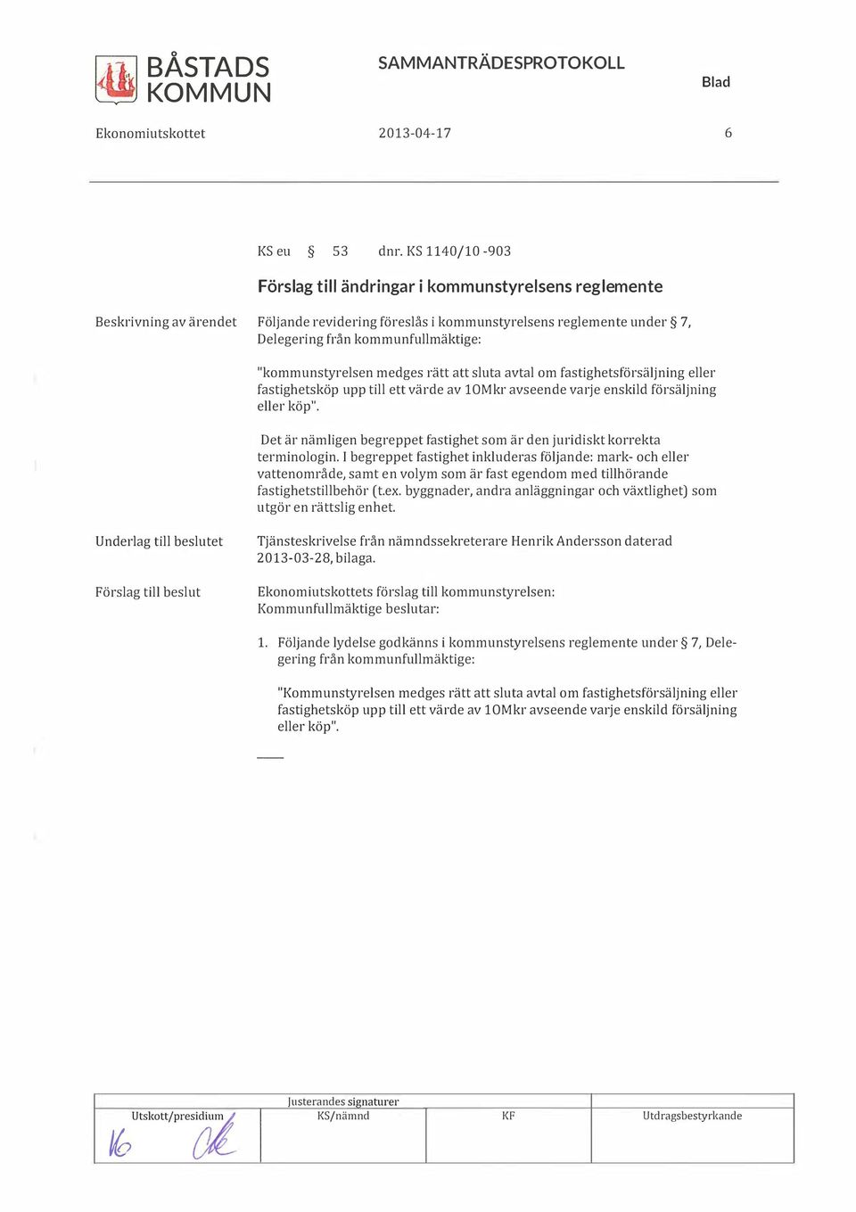 att sluta avtal om fastighetsförsäljning eller fastighetsköp upp till ett värde av 10Mkr avseende varje enskild försäljning eller köp".