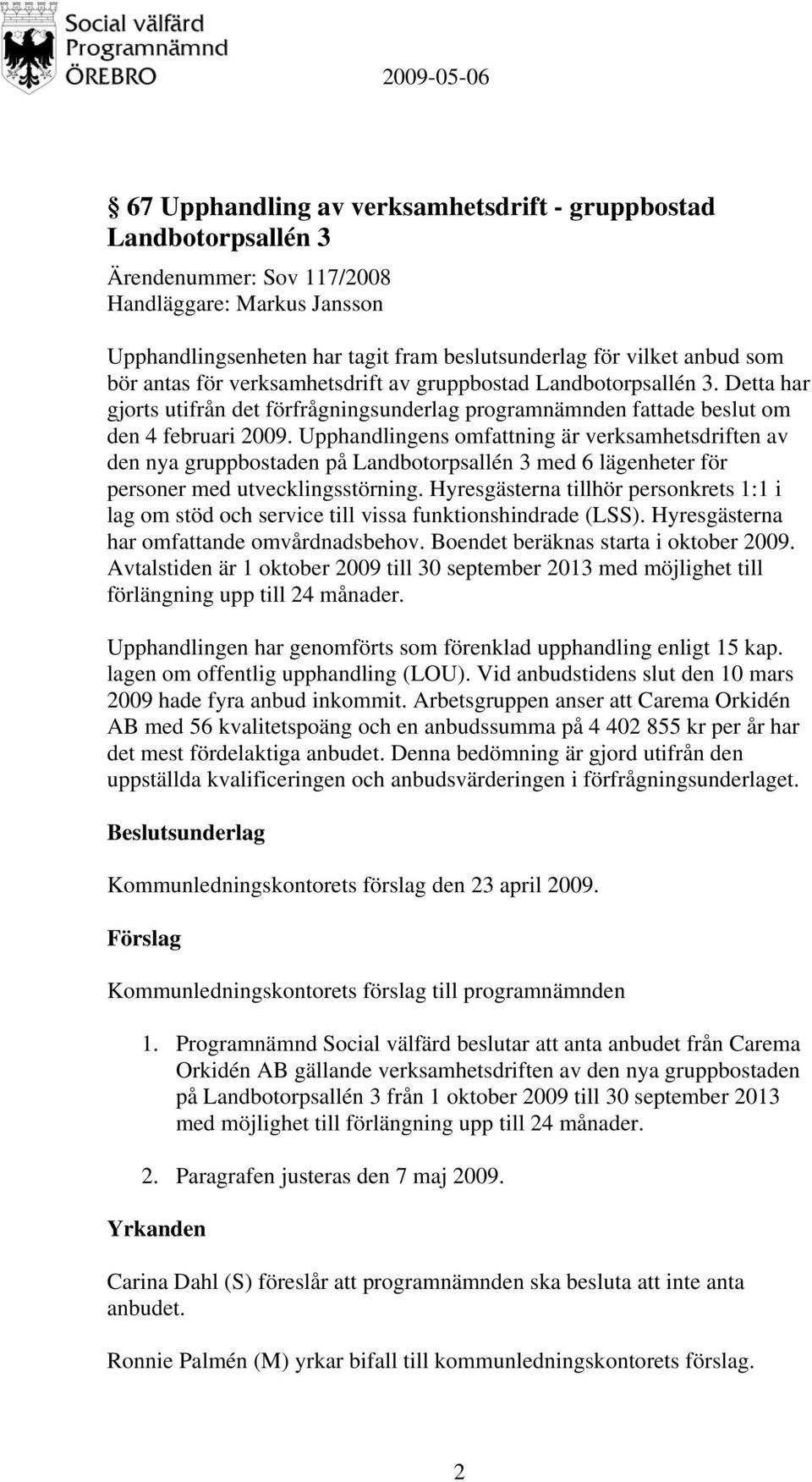 Upphandlingens omfattning är verksamhetsdriften av den nya gruppbostaden på Landbotorpsallén 3 med 6 lägenheter för personer med utvecklingsstörning.