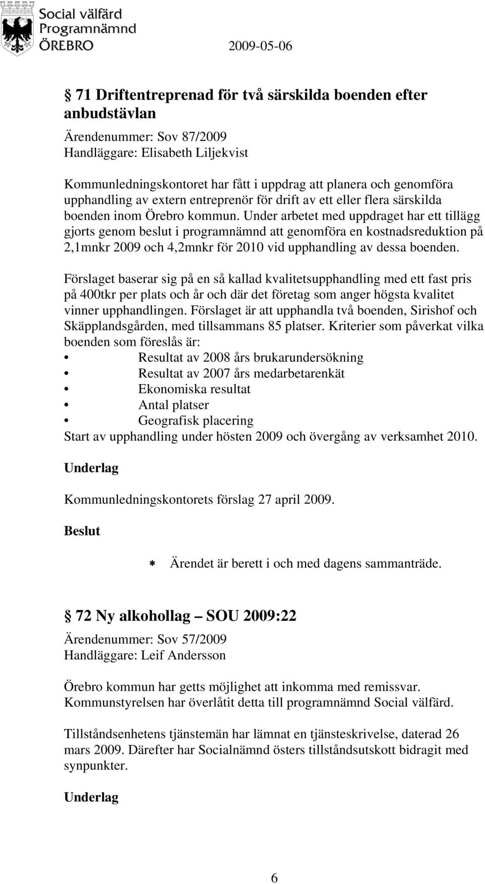 Under arbetet med uppdraget har ett tillägg gjorts genom beslut i programnämnd att genomföra en kostnadsreduktion på 2,1mnkr 2009 och 4,2mnkr för 2010 vid upphandling av dessa boenden.