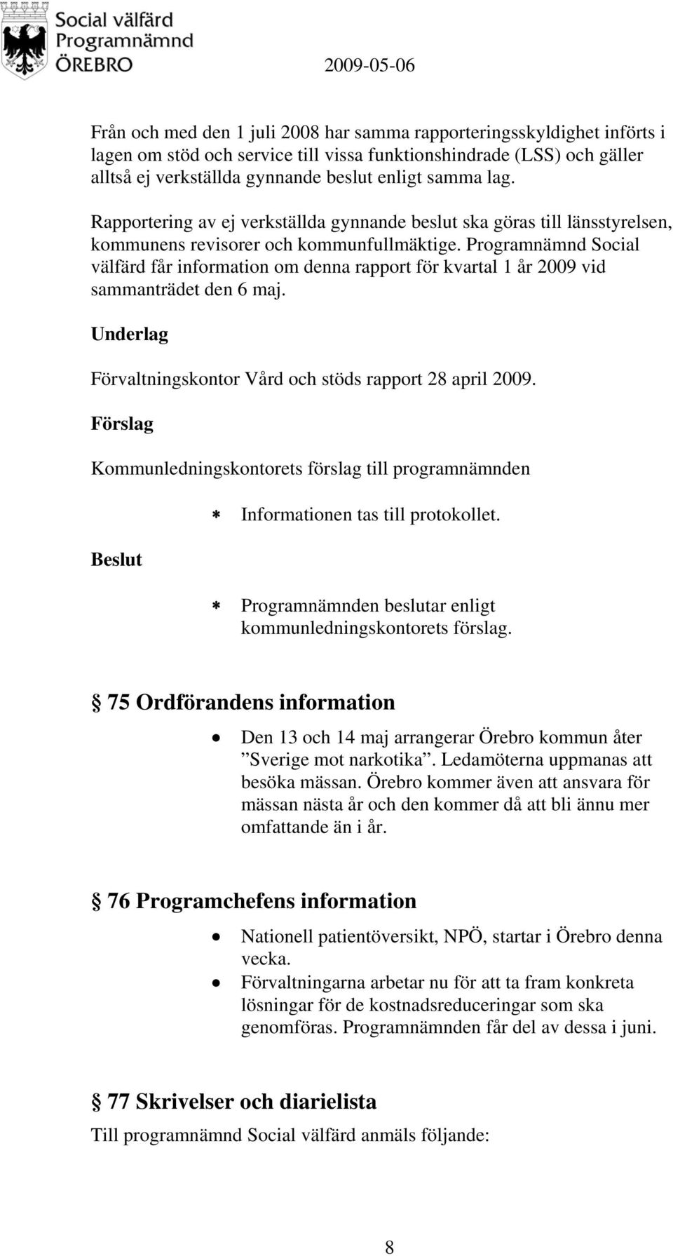 Programnämnd Social välfärd får information om denna rapport för kvartal 1 år 2009 vid sammanträdet den 6 maj. Underlag Förvaltningskontor Vård och stöds rapport 28 april 2009.