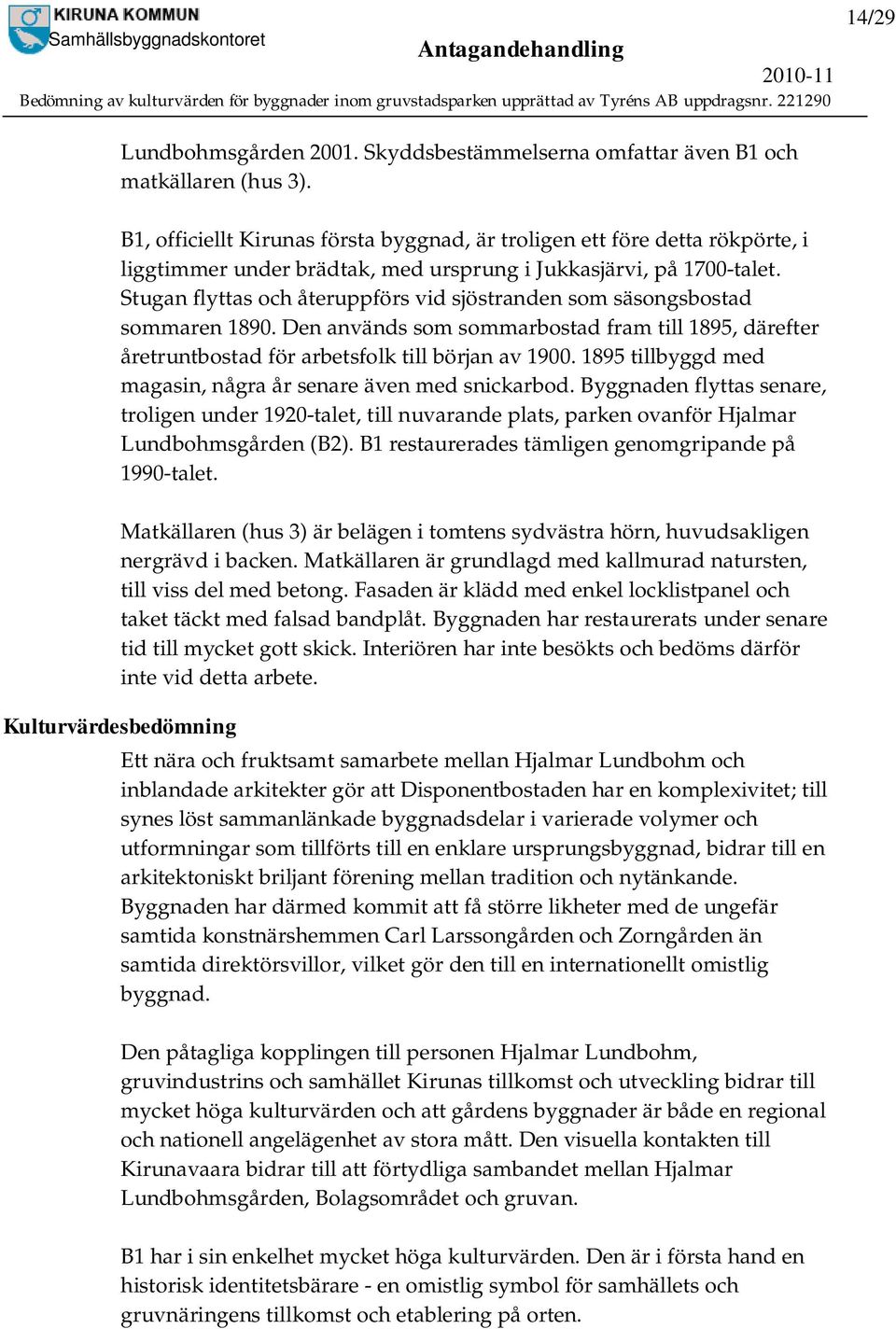 Stugan flyttas och återuppförs vid sjöstranden som säsongsbostad sommaren 1890. Den används som sommarbostad fram till 1895, därefter åretruntbostad för arbetsfolk till början av 1900.