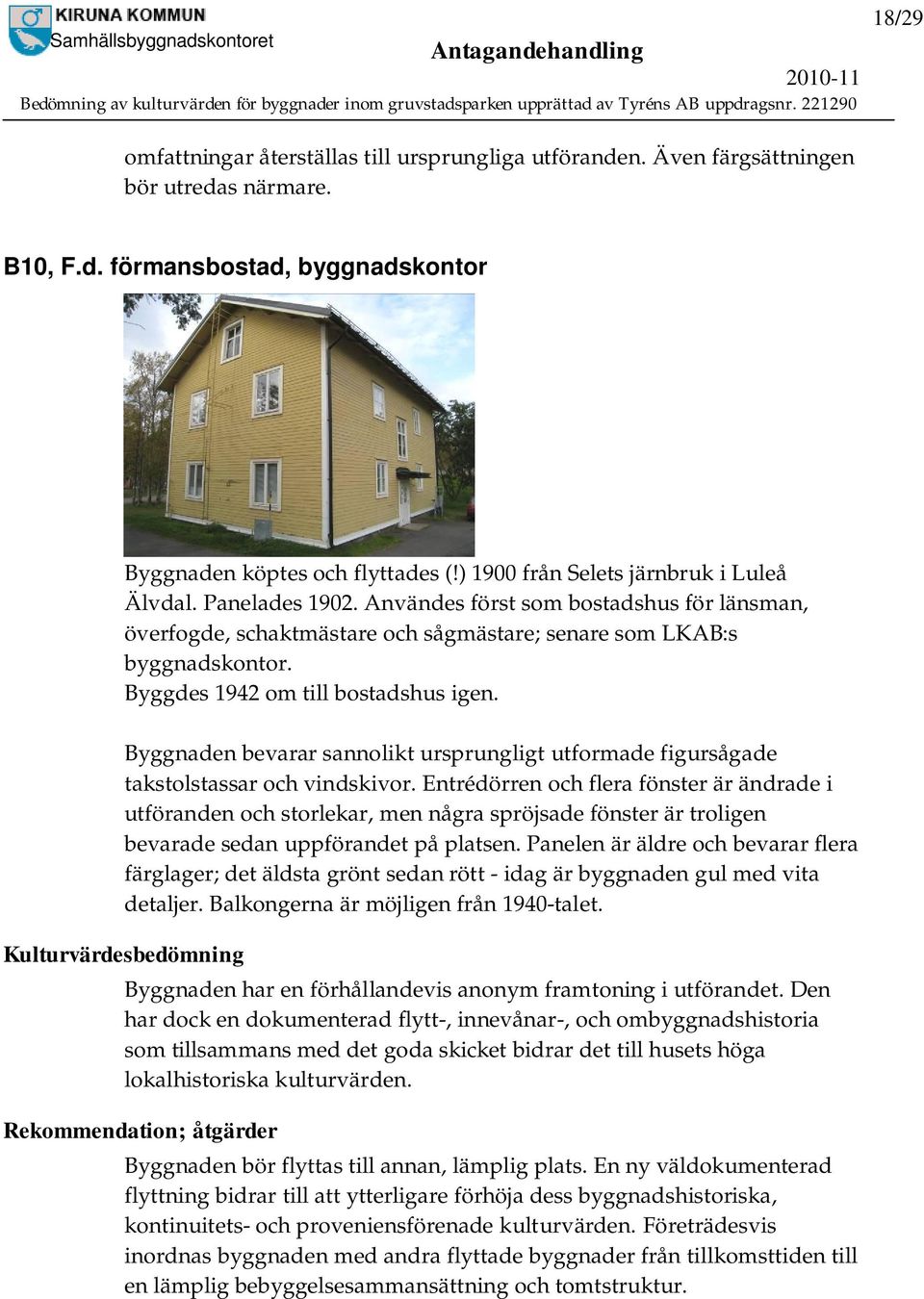 Byggdes 1942 om till bostadshus igen. Byggnaden bevarar sannolikt ursprungligt utformade figursågade takstolstassar och vindskivor.