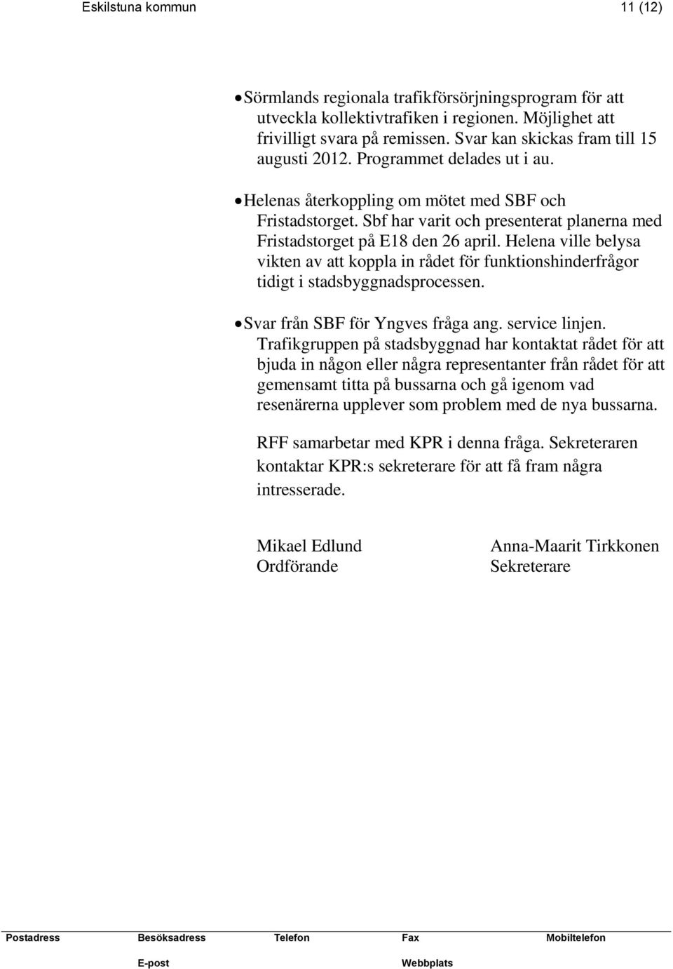 Sbf har varit och presenterat planerna med Fristadstorget på E18 den 26 april. Helena ville belysa vikten av att koppla in rådet för funktionshinderfrågor tidigt i stadsbyggnadsprocessen.