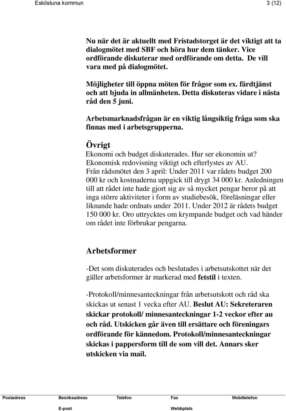 Arbetsmarknadsfrågan är en viktig långsiktig fråga som ska finnas med i arbetsgrupperna. Övrigt Ekonomi och budget diskuterades. Hur ser ekonomin ut?