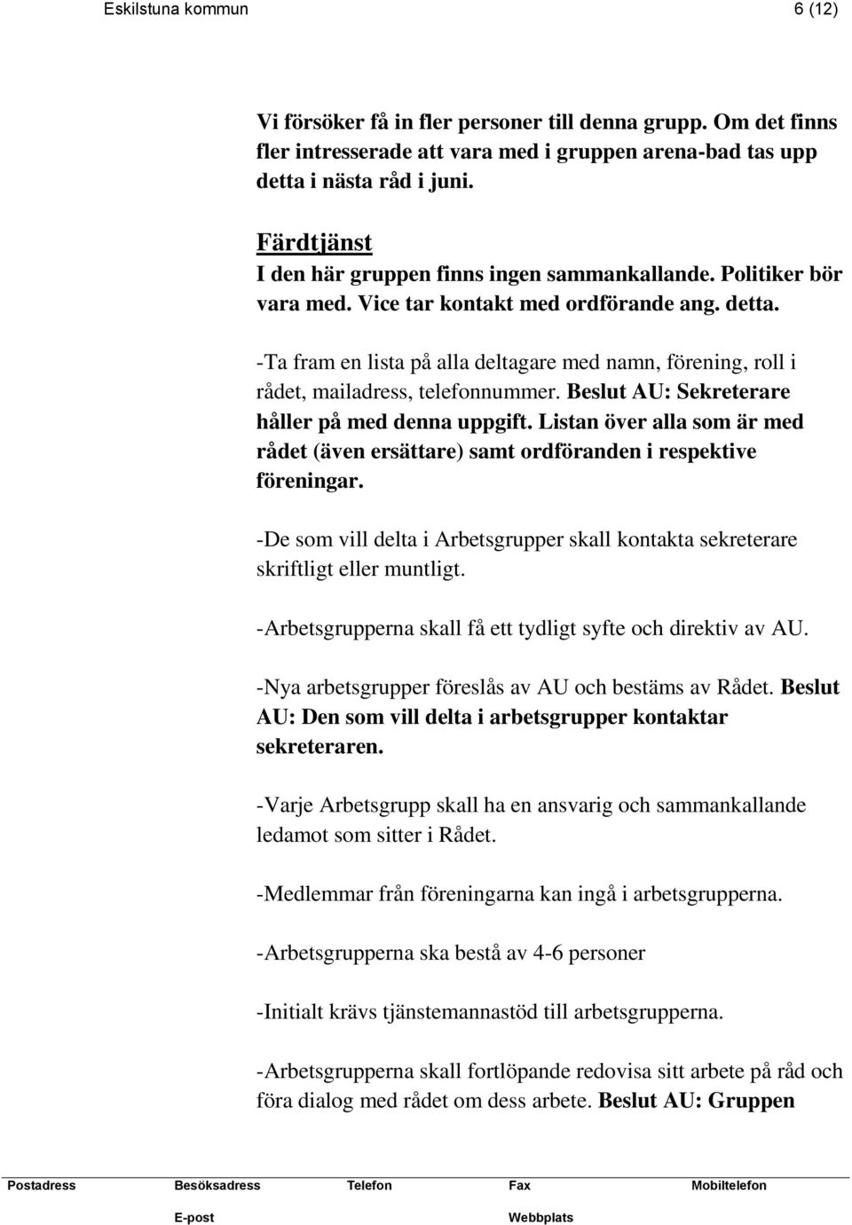 -Ta fram en lista på alla deltagare med namn, förening, roll i rådet, mailadress, telefonnummer. Beslut AU: Sekreterare håller på med denna uppgift.