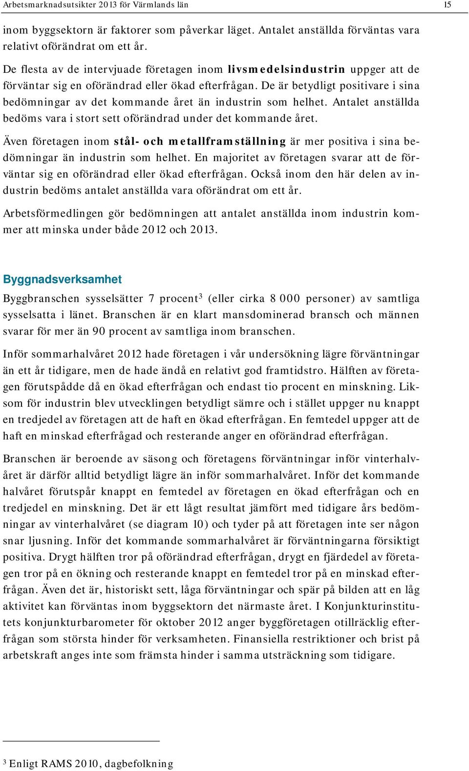 De är betydligt positivare i sina bedömningar av det kommande året än industrin som helhet. Antalet anställda bedöms vara i stort sett oförändrad under det kommande året.