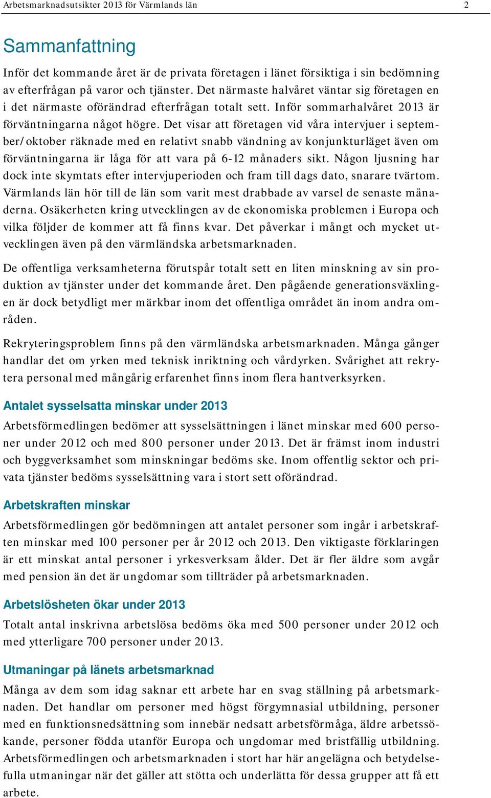 Det visar att företagen vid våra intervjuer i september/oktober räknade med en relativt snabb vändning av konjunkturläget även om förväntningarna är låga för att vara på 6-12 månaders sikt.