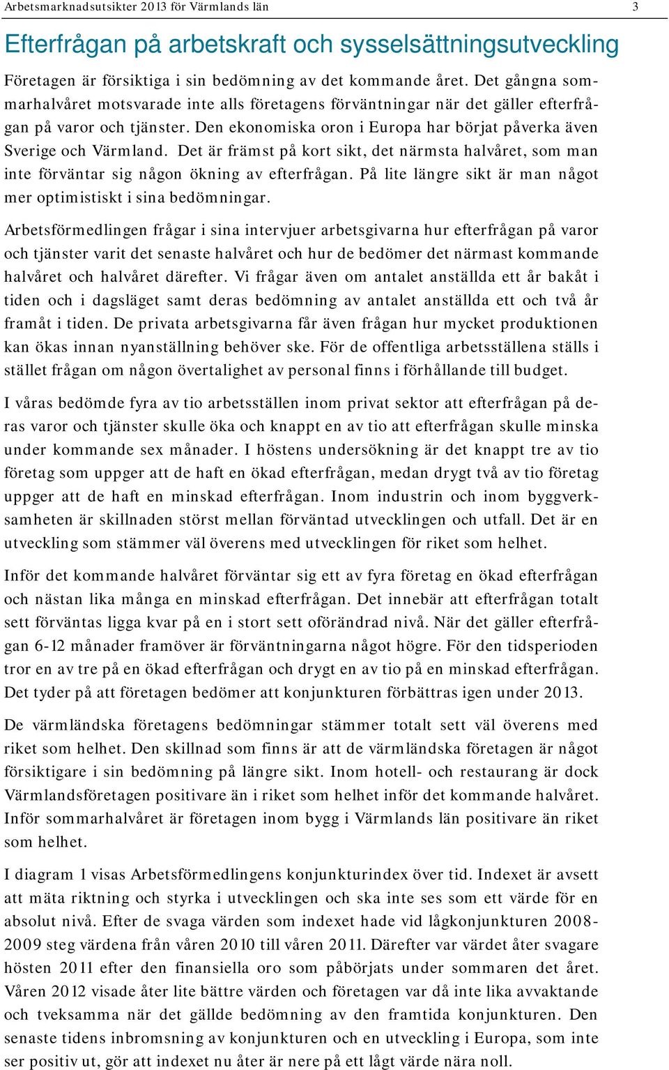 Det är främst på kort sikt, det närmsta halvåret, som man inte förväntar sig någon ökning av efterfrågan. På lite längre sikt är man något mer optimistiskt i sina bedömningar.