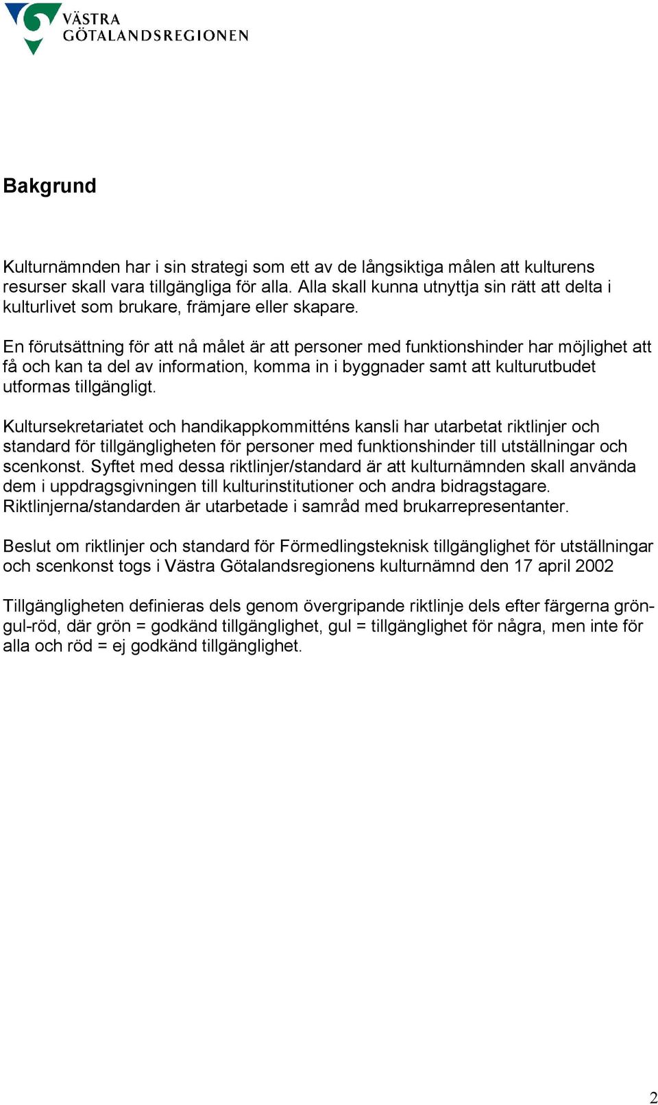 En förutsättning för att nå målet är att funktionshinder har möjlighet att få och kan ta del av information, komma in i byggnader samt att kulturutbudet utformas tillgängligt.