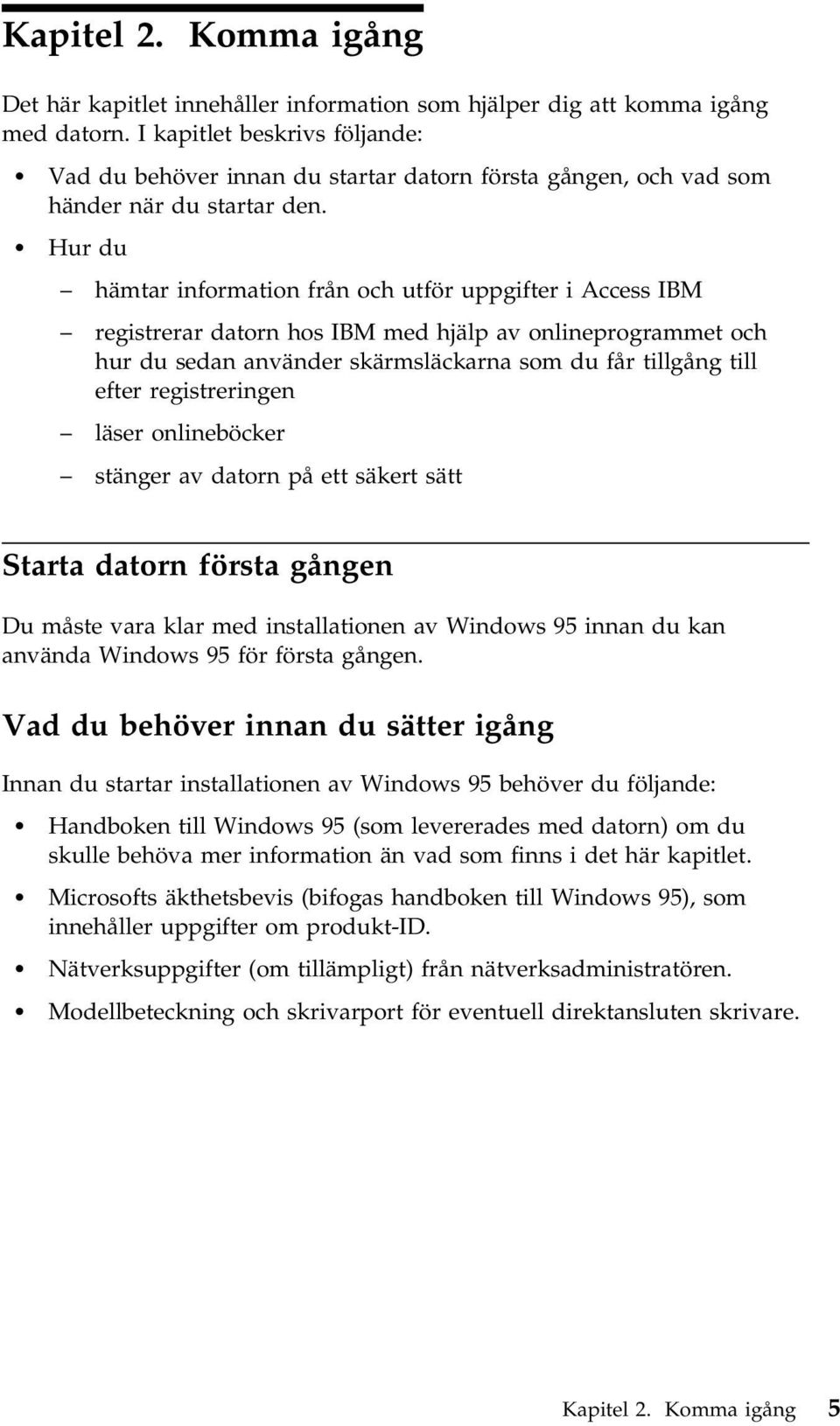 Hur du hämtar information från och utför uppgifter i Access IBM registrerar datorn hos IBM med hjälp av onlineprogrammet och hur du sedan använder skärmsläckarna som du får tillgång till efter